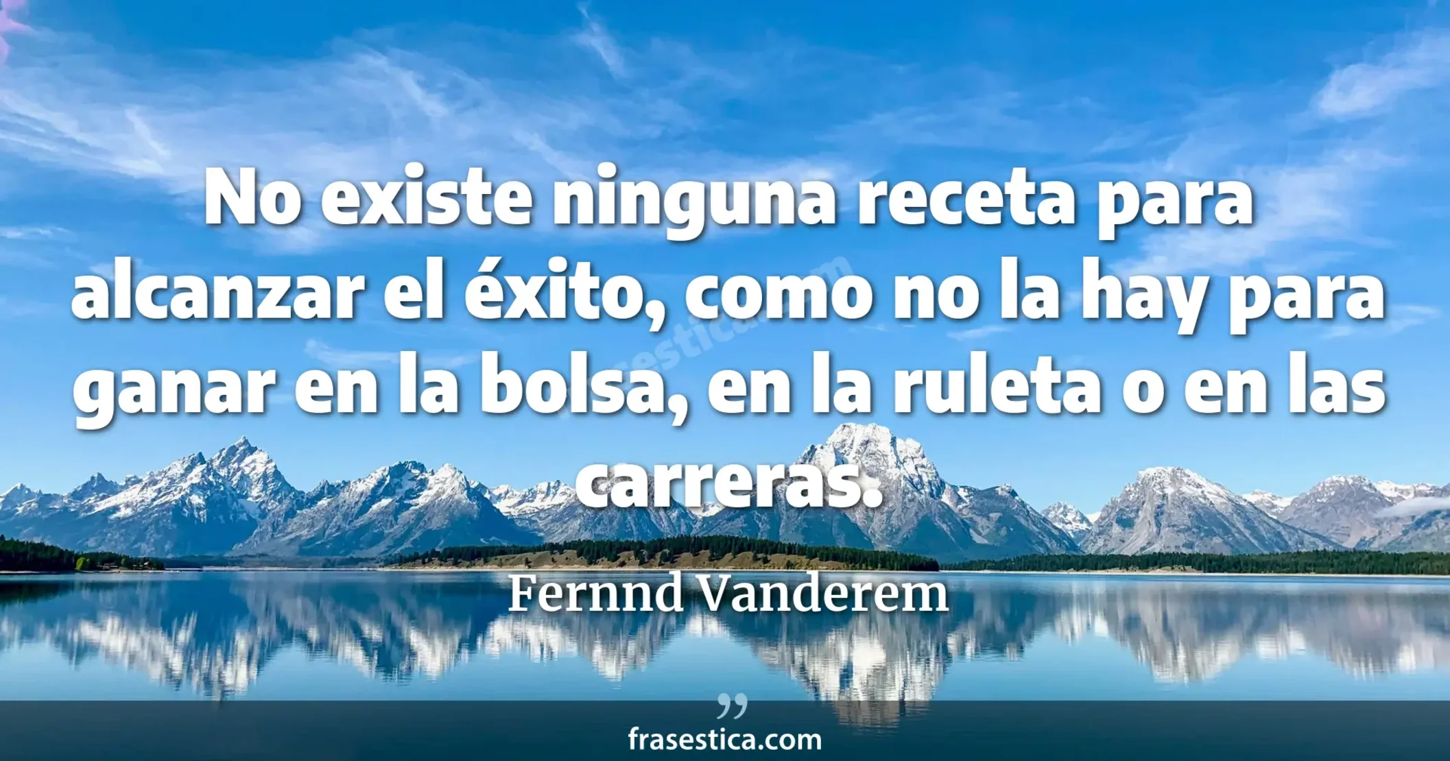 No existe ninguna receta para alcanzar el éxito, como no la hay para ganar en la bolsa, en la ruleta o en las carreras. - Fernnd Vanderem