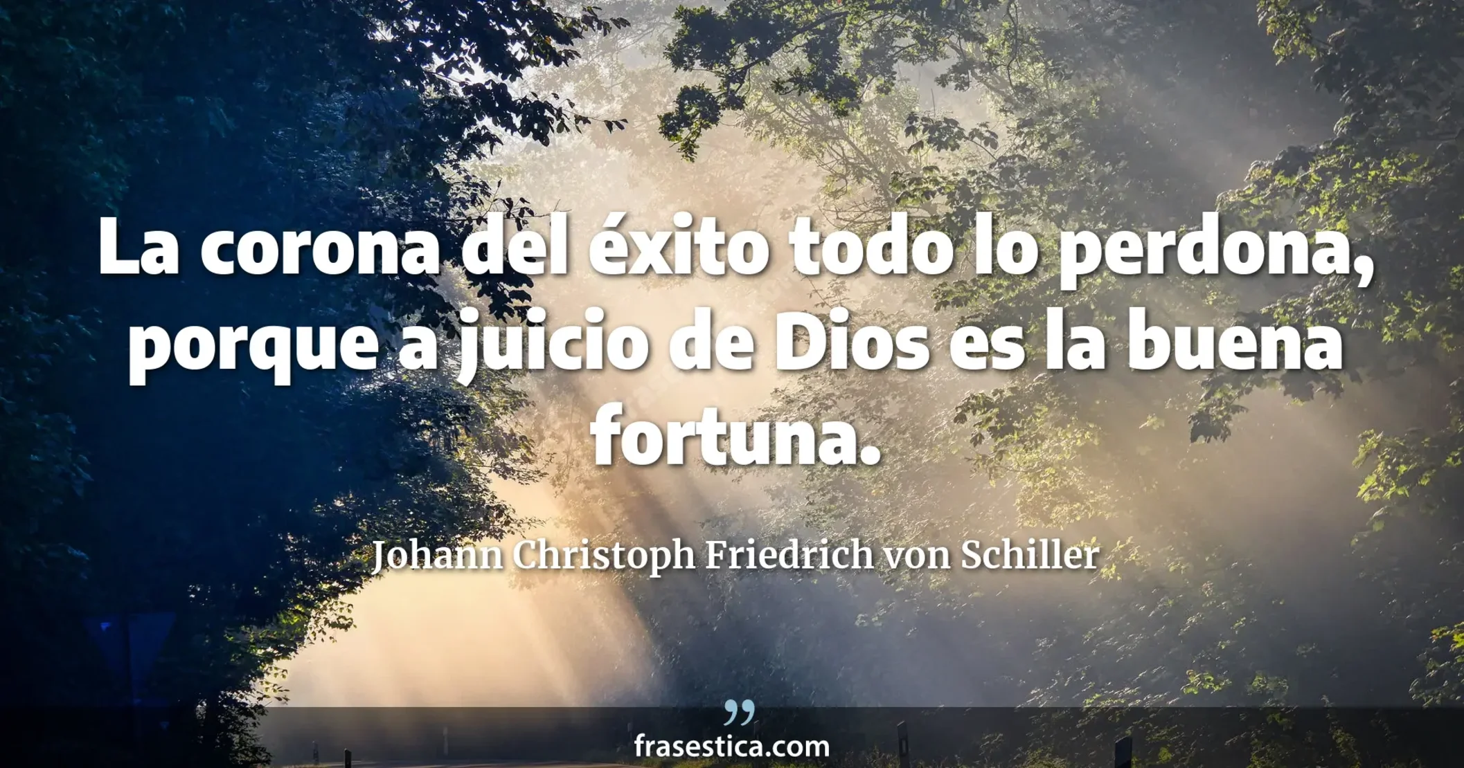 La corona del éxito todo lo perdona, porque a juicio de Dios es la buena fortuna. - Johann Christoph Friedrich von Schiller