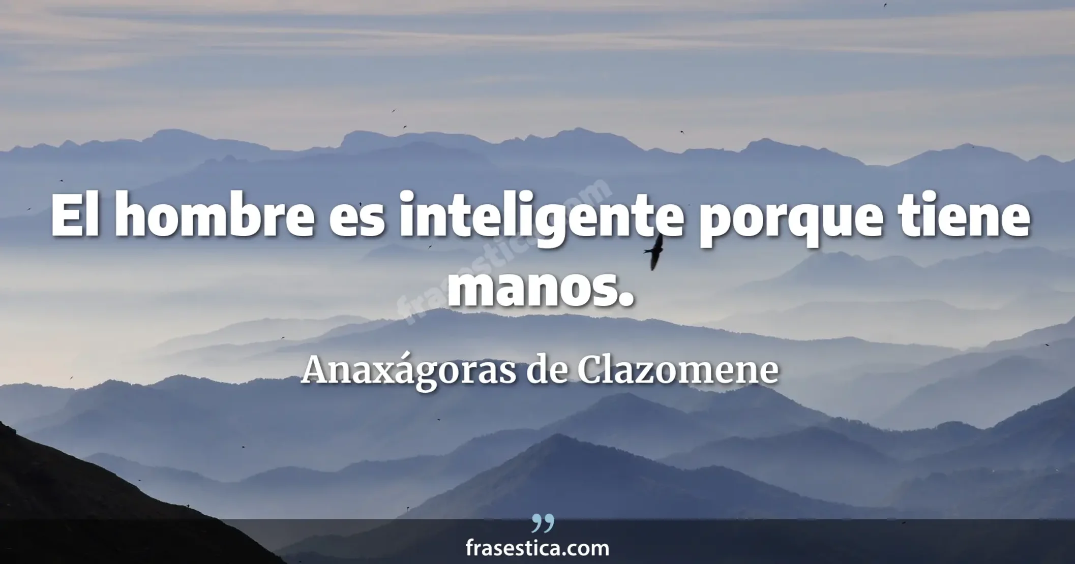 El hombre es inteligente porque tiene manos. - Anaxágoras de Clazomene