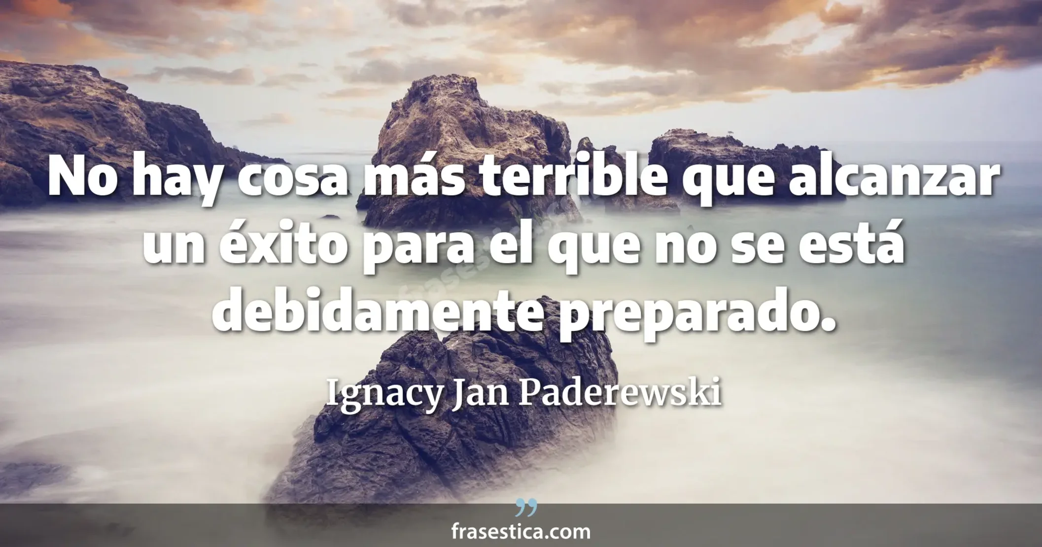 No hay cosa más terrible que alcanzar un éxito para el que no se está debidamente preparado. - Ignacy Jan Paderewski