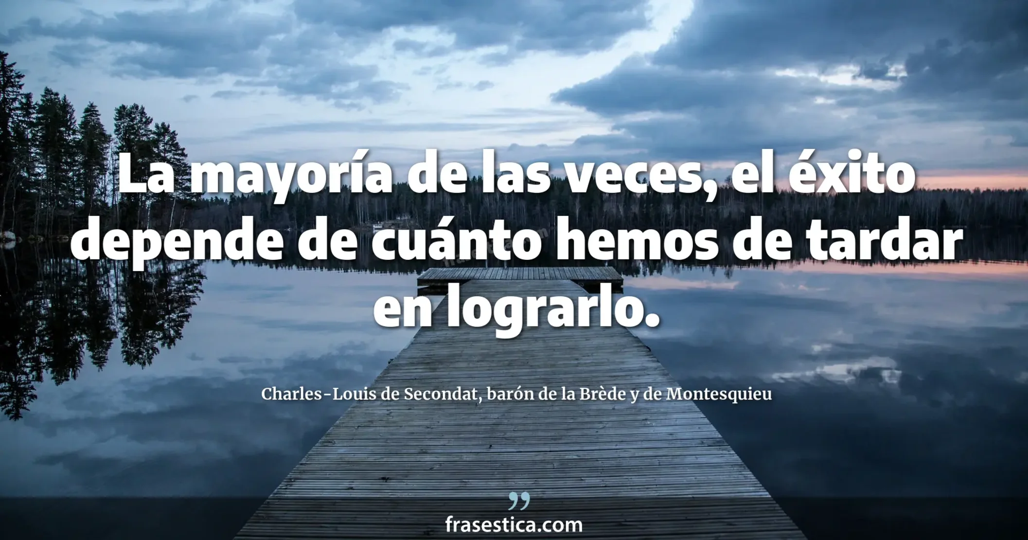 La mayoría de las veces, el éxito depende de cuánto hemos de tardar en lograrlo. - Charles-Louis de Secondat, barón de la Brède y de Montesquieu