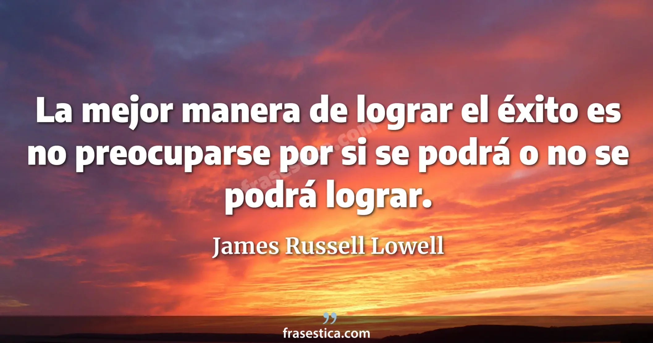 La mejor manera de lograr el éxito es no preocuparse por si se podrá o no se podrá lograr. - James Russell Lowell