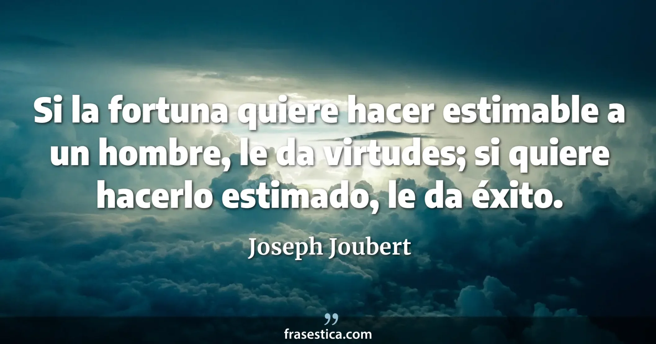 Si la fortuna quiere hacer estimable a un hombre, le da virtudes; si quiere hacerlo estimado, le da éxito. - Joseph Joubert