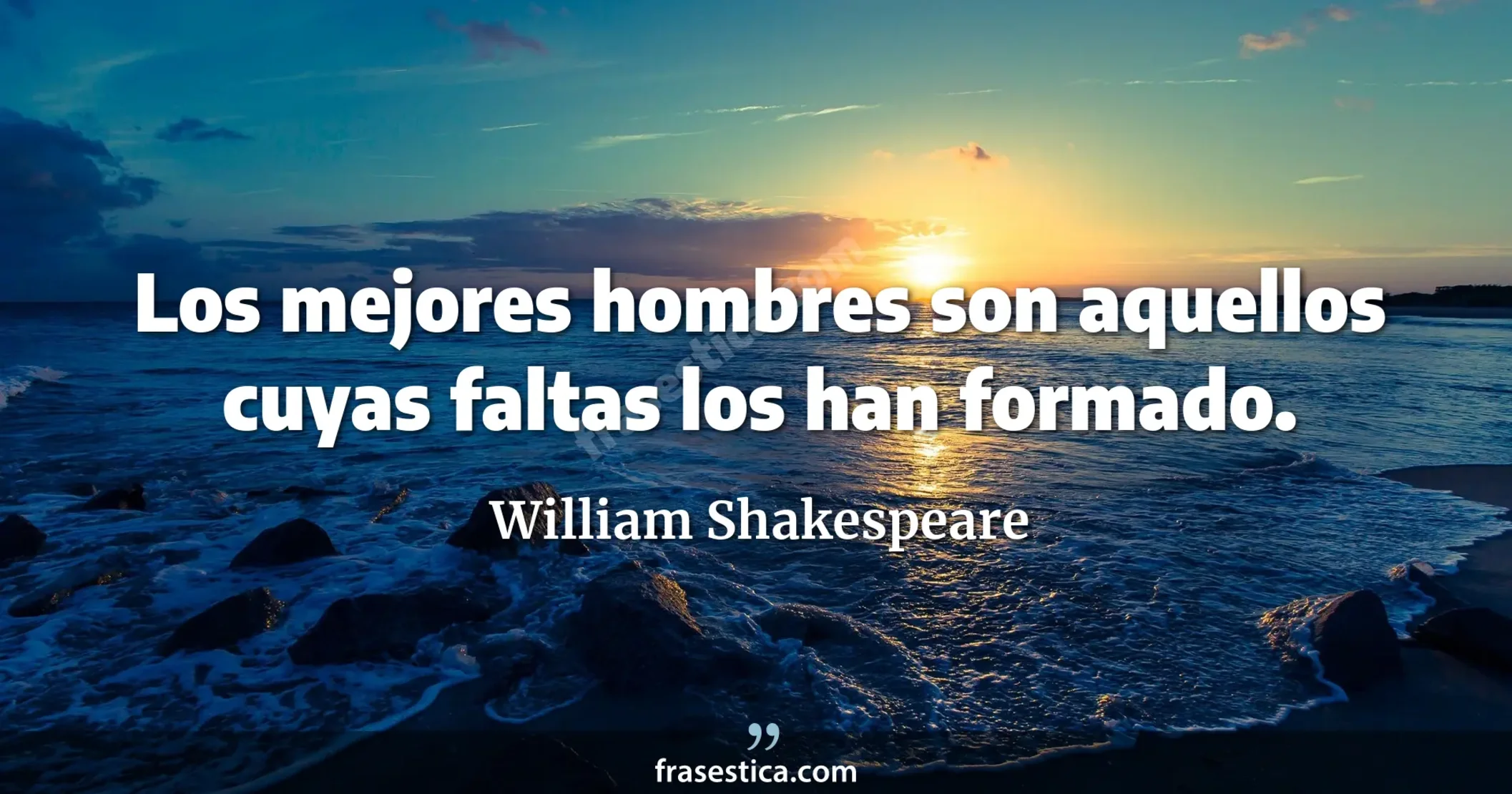 Los mejores hombres son aquellos cuyas faltas los han formado. - William Shakespeare