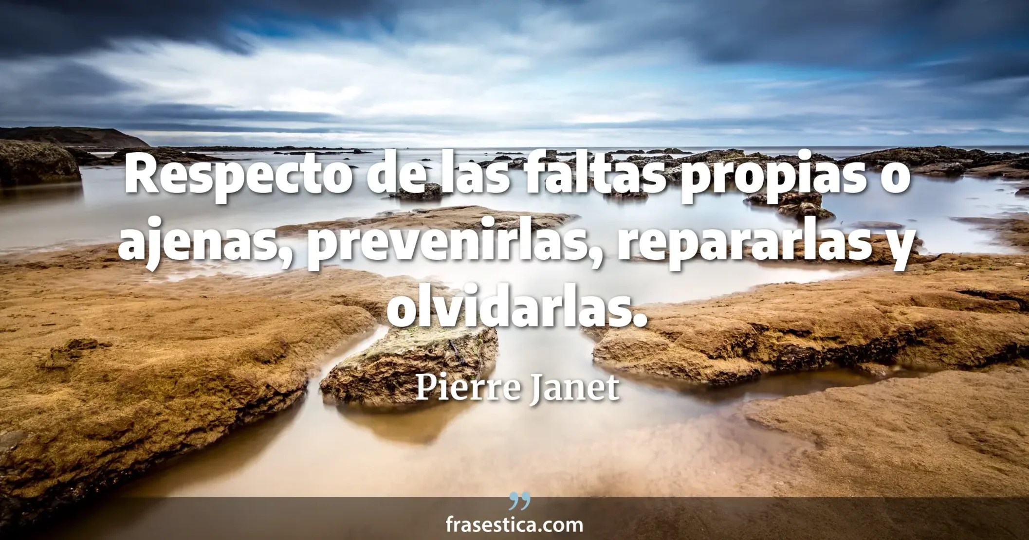 Respecto de las faltas propias o ajenas, prevenirlas, repararlas y olvidarlas. - Pierre Janet
