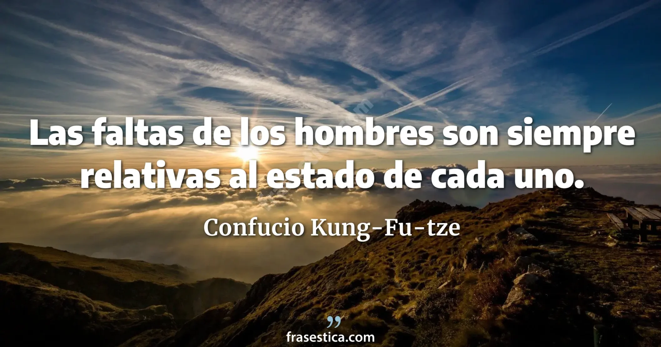 Las faltas de los hombres son siempre relativas al estado de cada uno. - Confucio Kung-Fu-tze