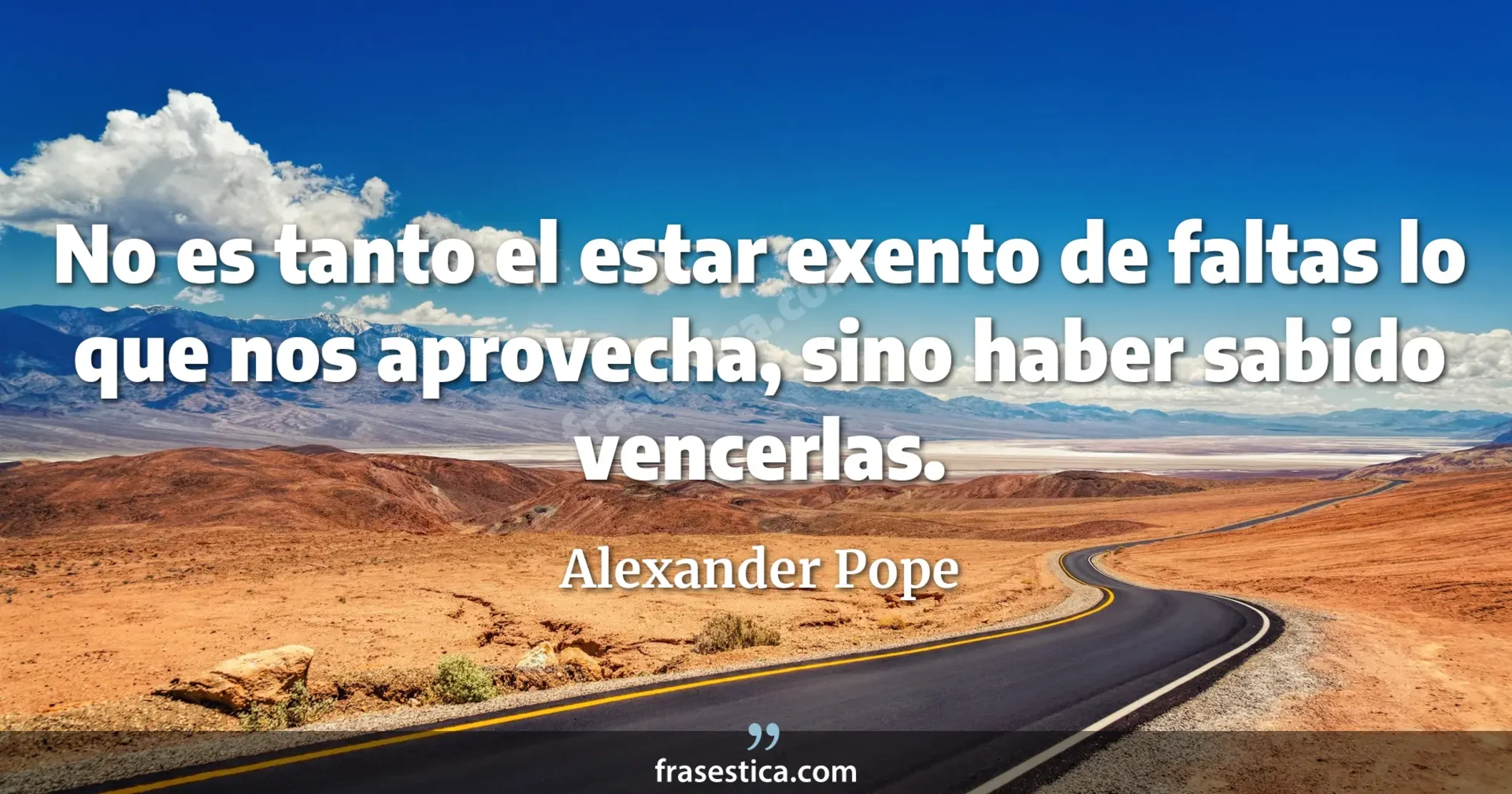 No es tanto el estar exento de faltas lo que nos aprovecha, sino haber sabido vencerlas. - Alexander Pope