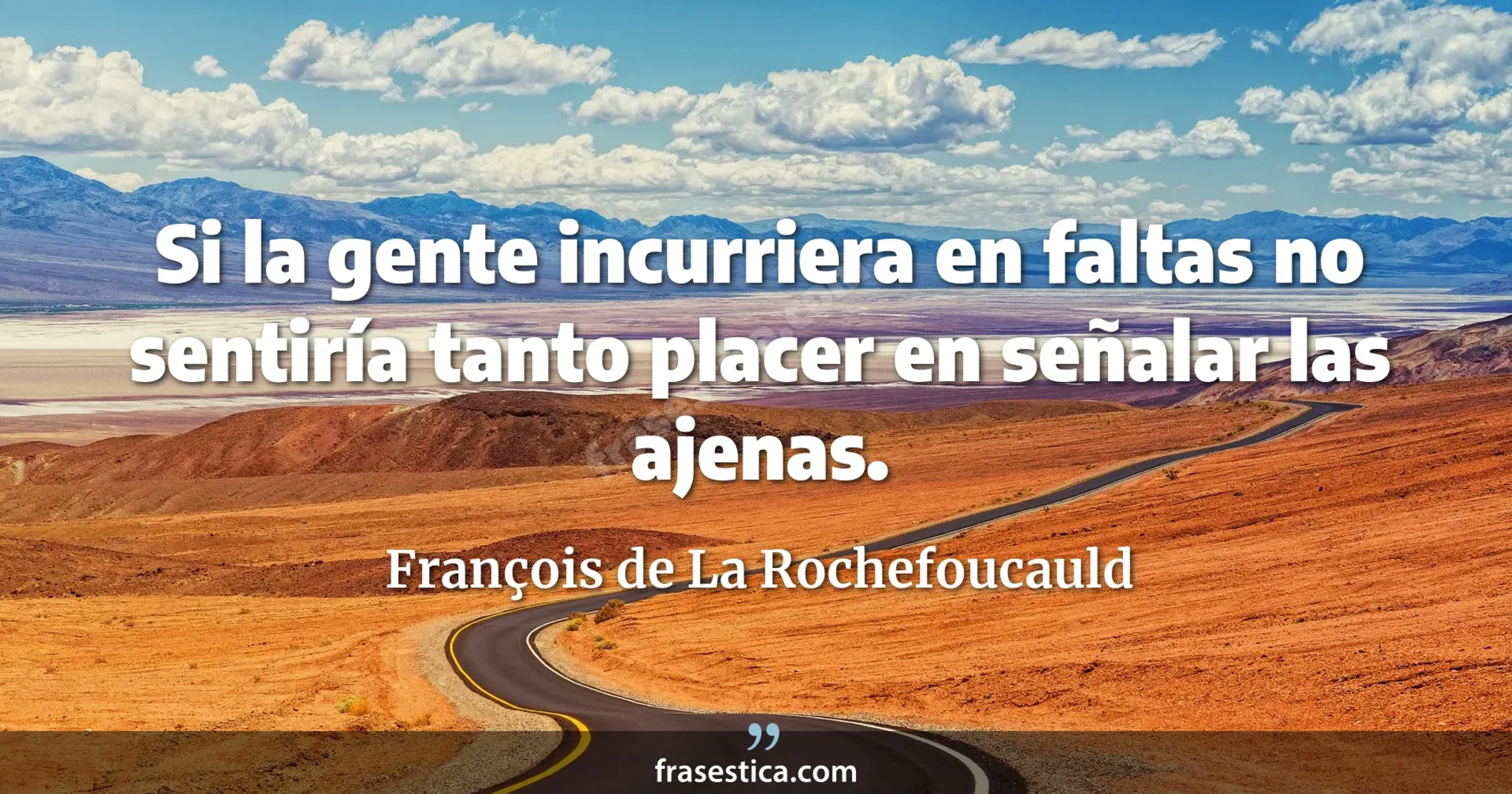 Si la gente incurriera en faltas no sentiría tanto placer en señalar las ajenas. - François de La Rochefoucauld