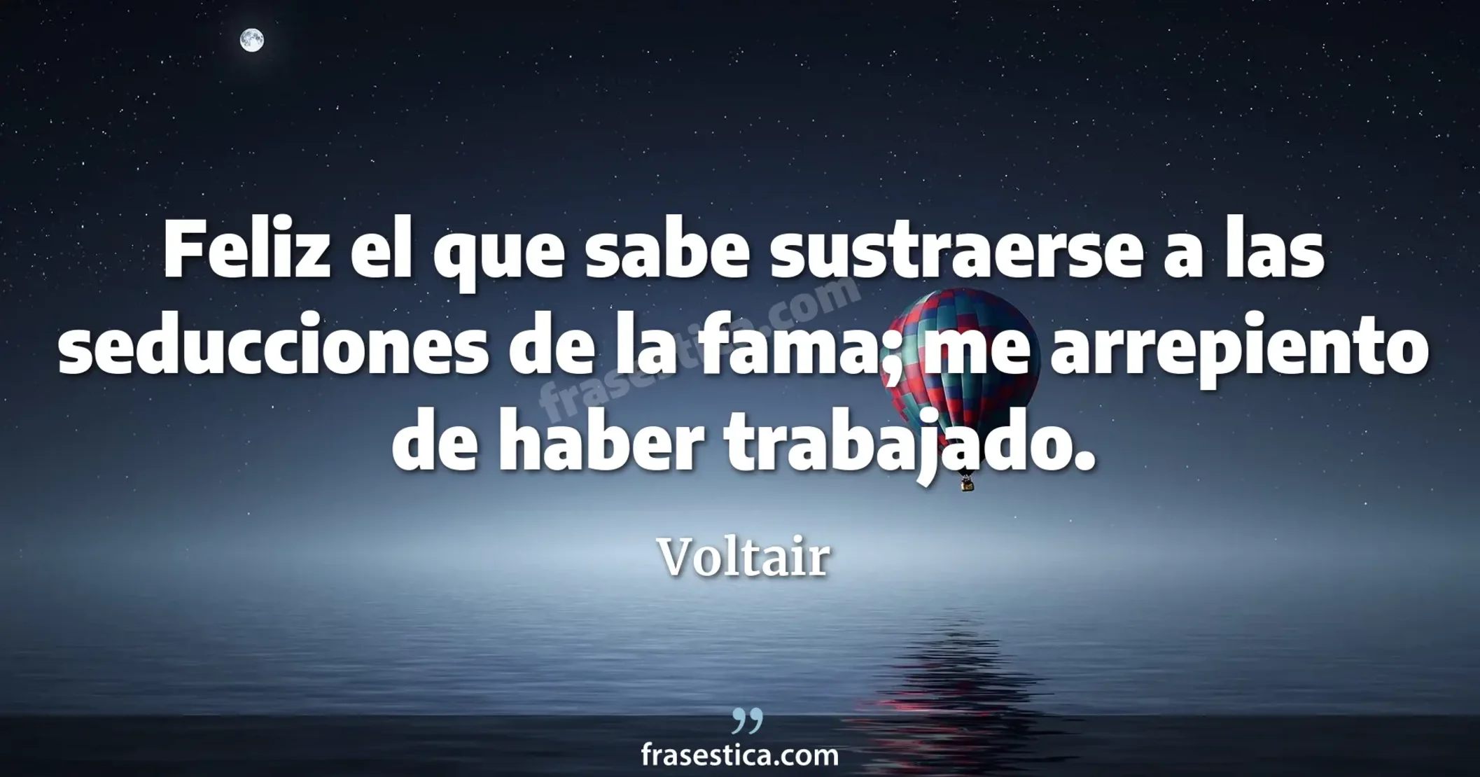 Feliz el que sabe sustraerse a las seducciones de la fama; me arrepiento de haber trabajado. - Voltair