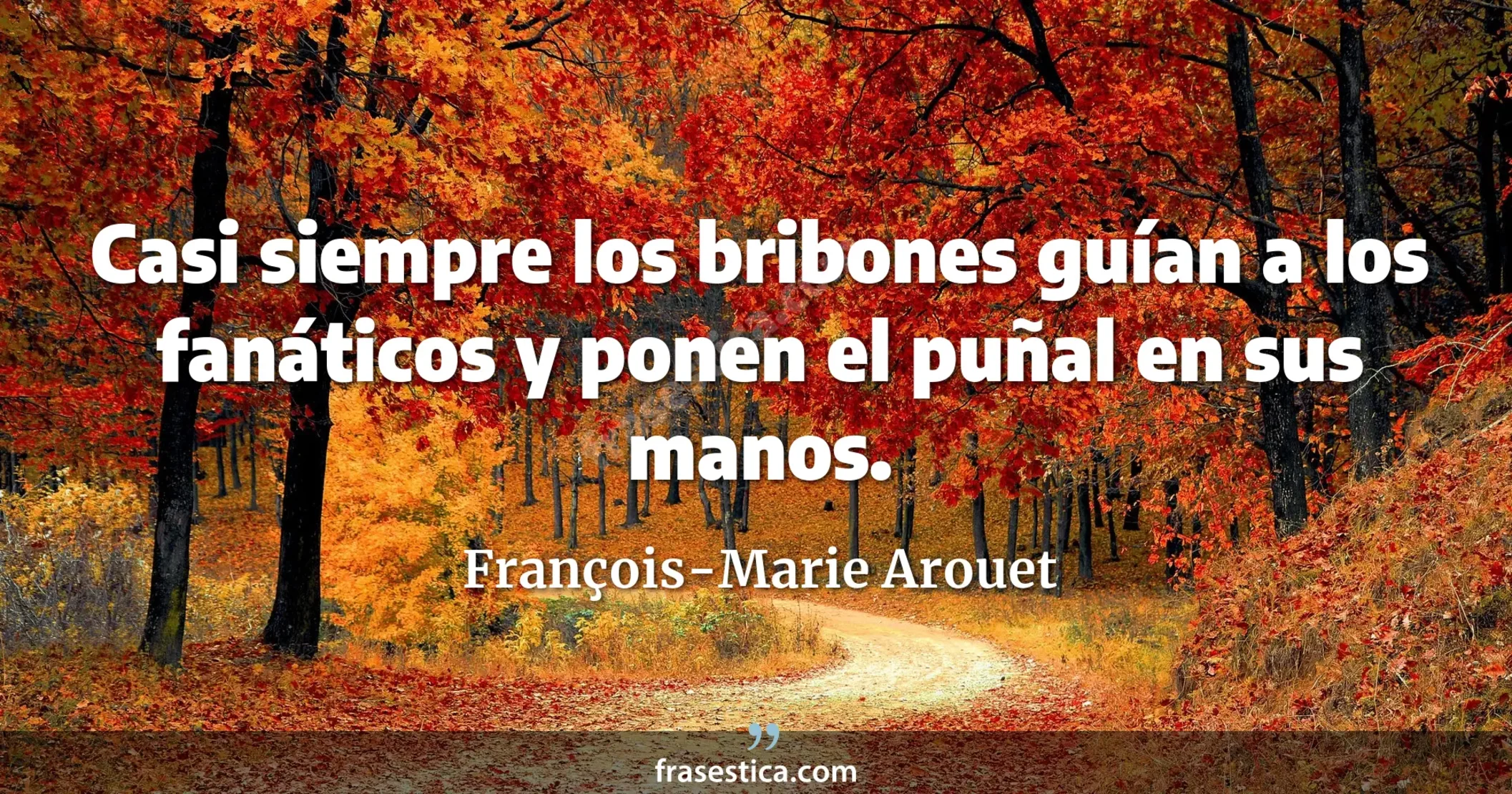 Casi siempre los bribones guían a los fanáticos y ponen el puñal en sus manos.  - François-Marie Arouet
