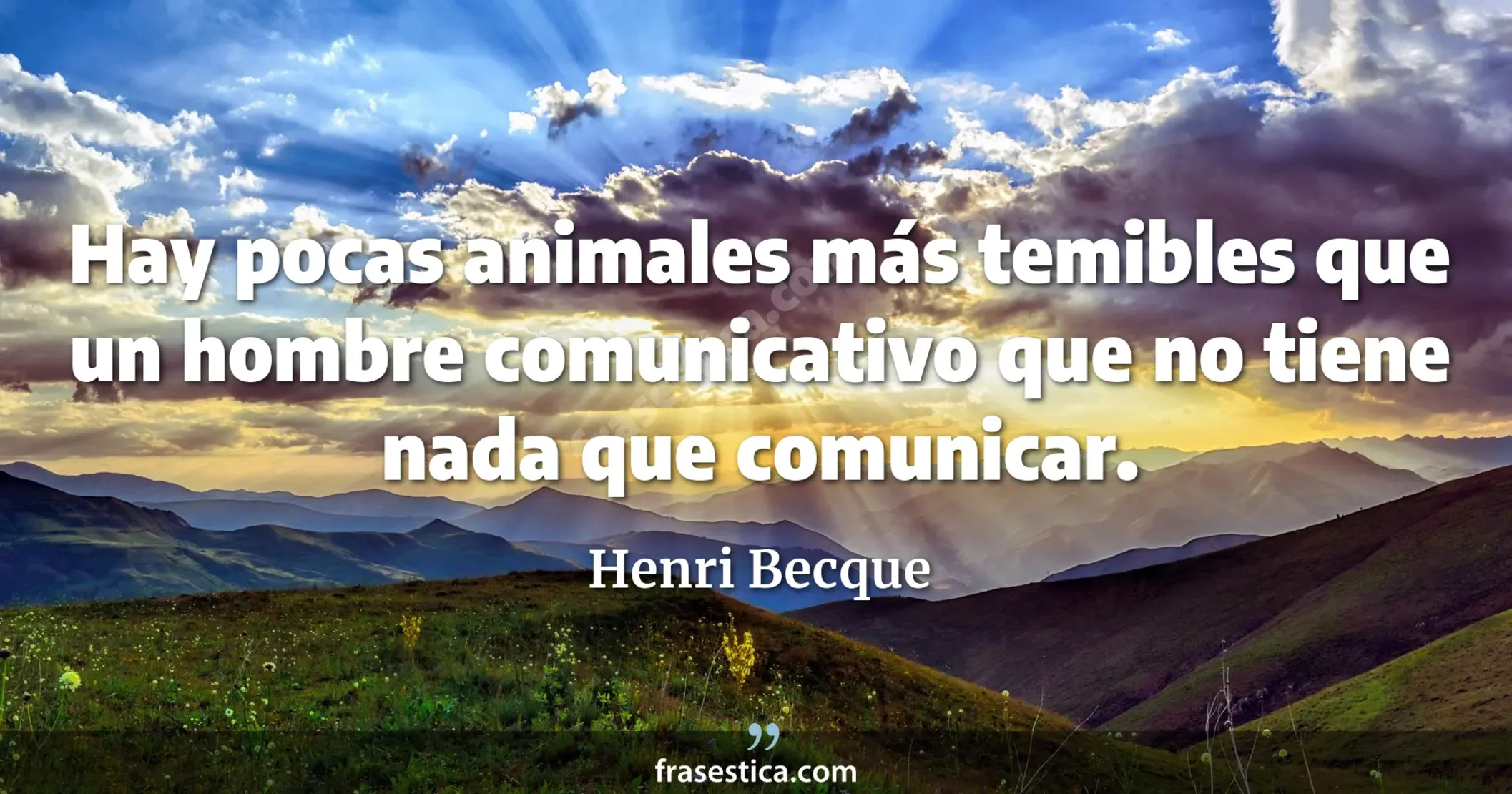 Hay pocas animales más temibles que un hombre comunicativo que no tiene nada que comunicar. - Henri Becque