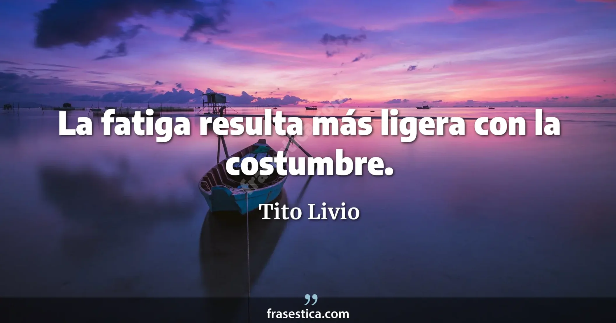La fatiga resulta más ligera con la costumbre. - Tito Livio