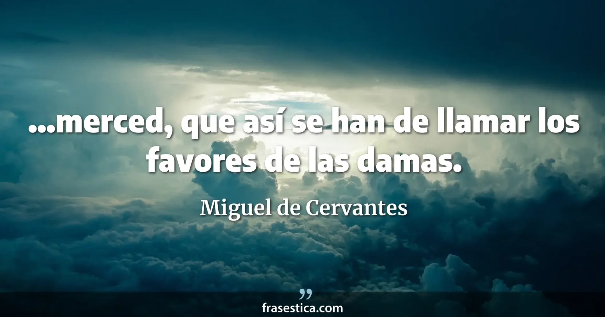 ...merced, que así se han de llamar los favores de las damas. - Miguel de Cervantes