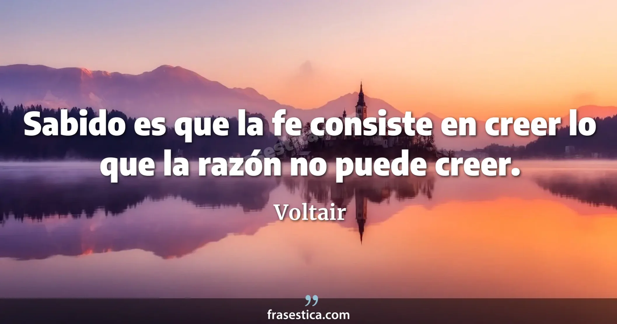 Sabido es que la fe consiste en creer lo que la razón no puede creer. - Voltair