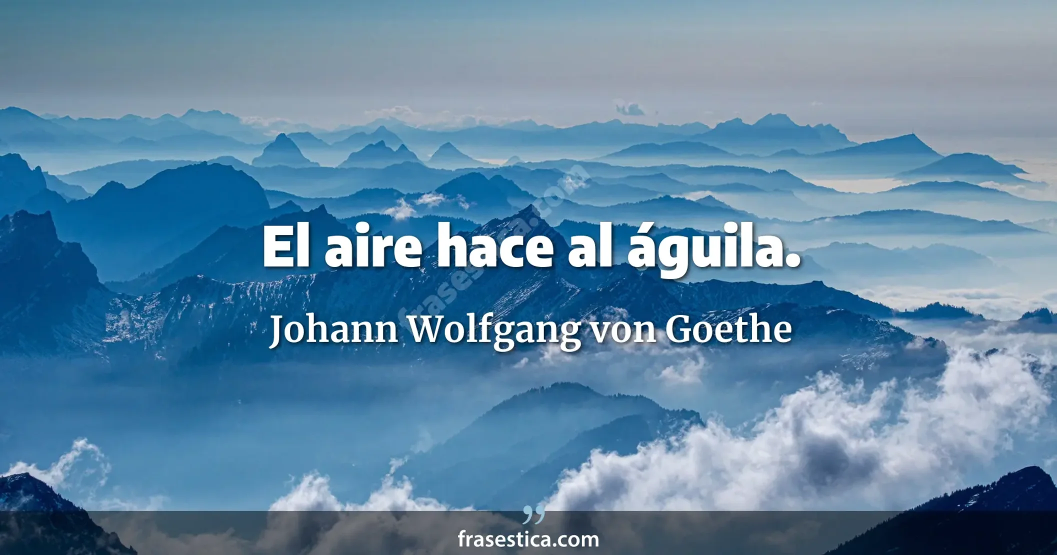 El aire hace al águila. - Johann Wolfgang von Goethe