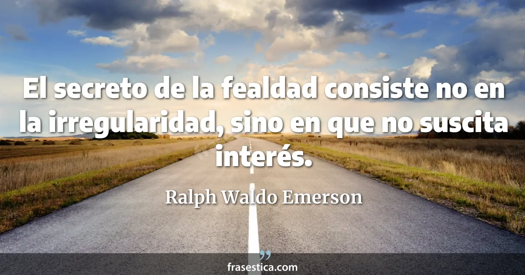 El secreto de la fealdad consiste no en la irregularidad, sino en que no suscita interés. - Ralph Waldo Emerson