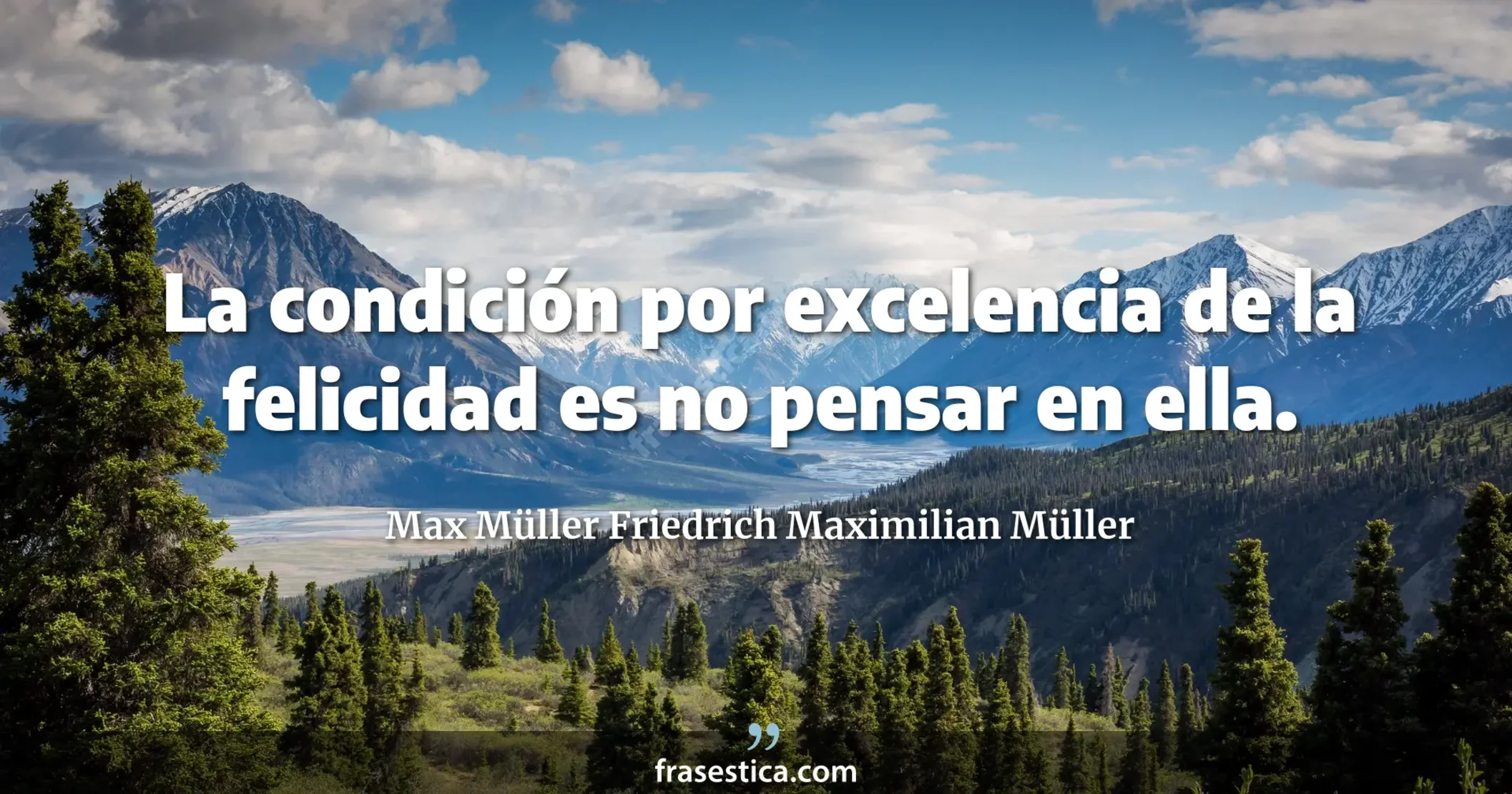 La condición por excelencia de la felicidad es no pensar en ella. - Max Müller Friedrich Maximilian Müller