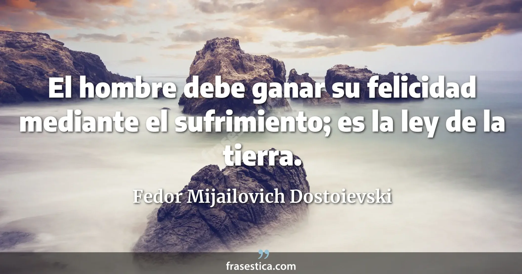 El hombre debe ganar su felicidad mediante el sufrimiento; es la ley de la tierra. - Fedor Mijailovich Dostoievski
