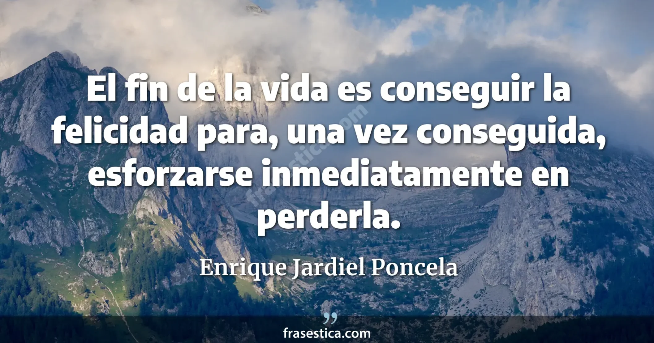El fin de la vida es conseguir la felicidad para, una vez conseguida, esforzarse inmediatamente en perderla. - Enrique Jardiel Poncela