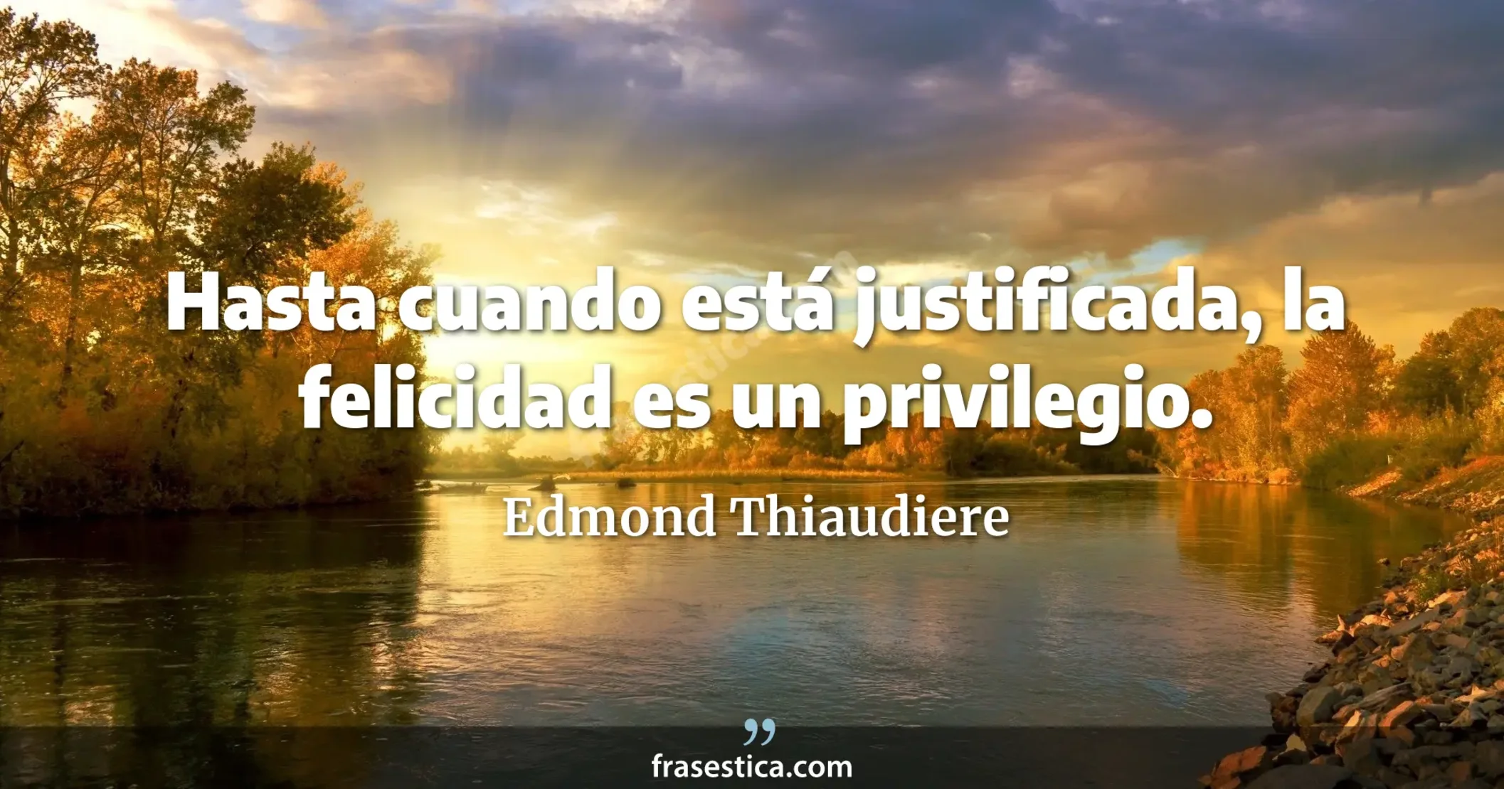 Hasta cuando está justificada, la felicidad es un privilegio. - Edmond Thiaudiere