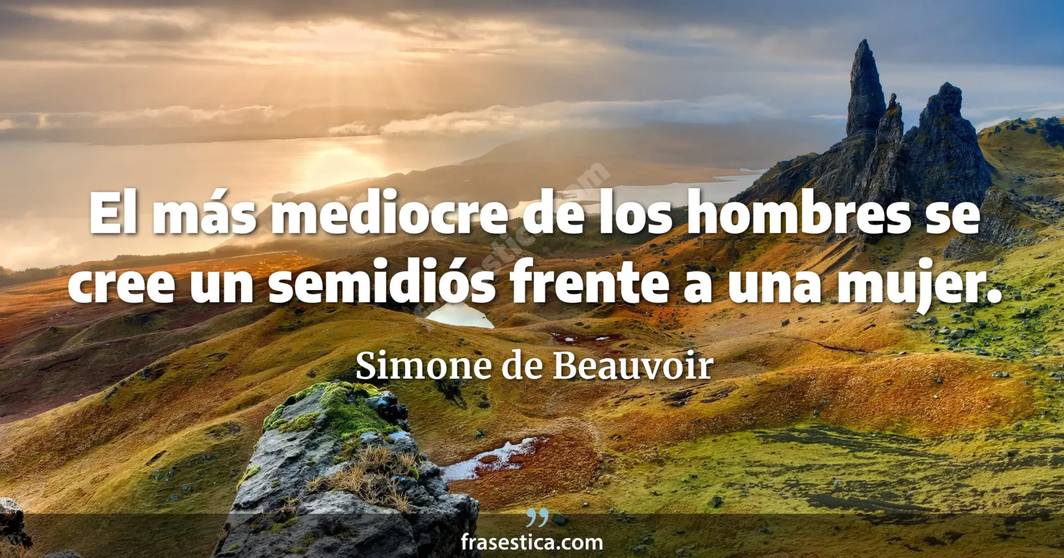 El más mediocre de los hombres se cree un semidiós frente a una mujer. - Simone de Beauvoir