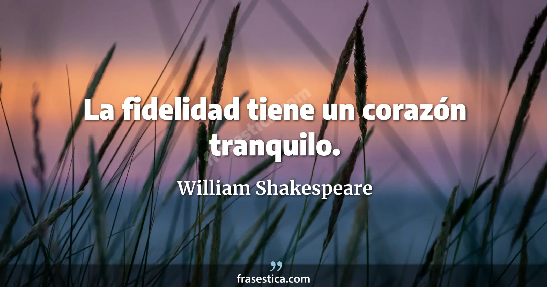 La fidelidad tiene un corazón tranquilo. - William Shakespeare