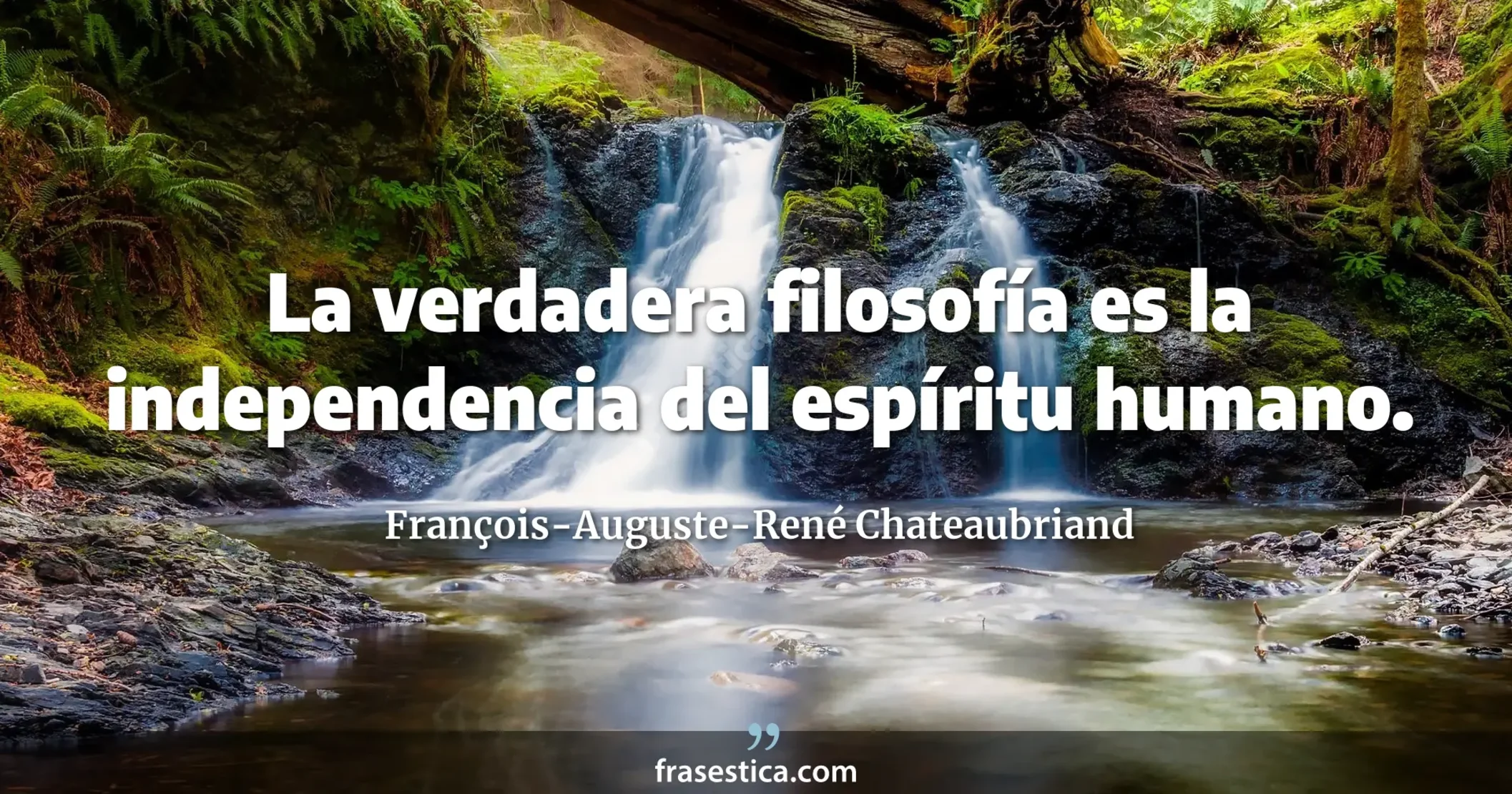 La verdadera filosofía es la independencia del espíritu humano. - François-Auguste-René Chateaubriand