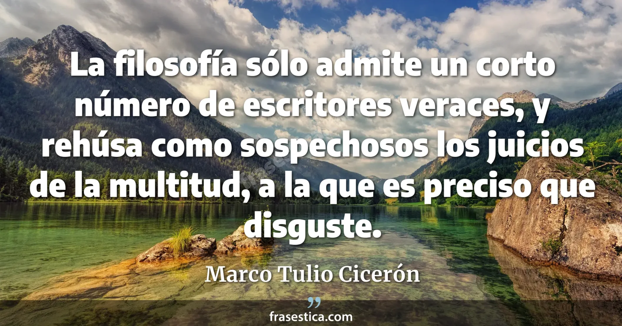 La filosofía sólo admite un corto número de escritores veraces, y rehúsa como sospechosos los juicios de la multitud, a la que es preciso que disguste. - Marco Tulio Cicerón