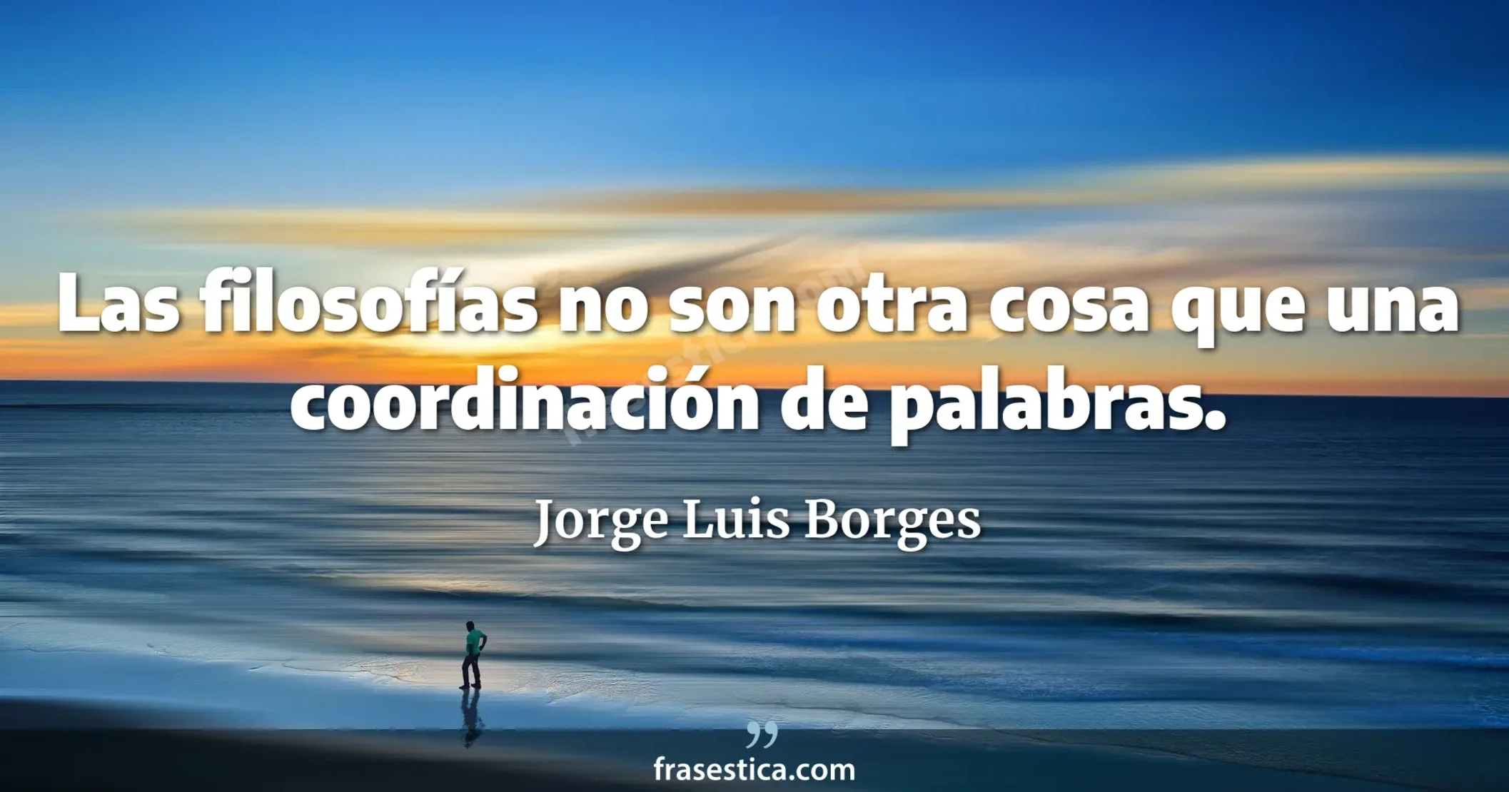 Las filosofías no son otra cosa que una coordinación de palabras. - Jorge Luis Borges