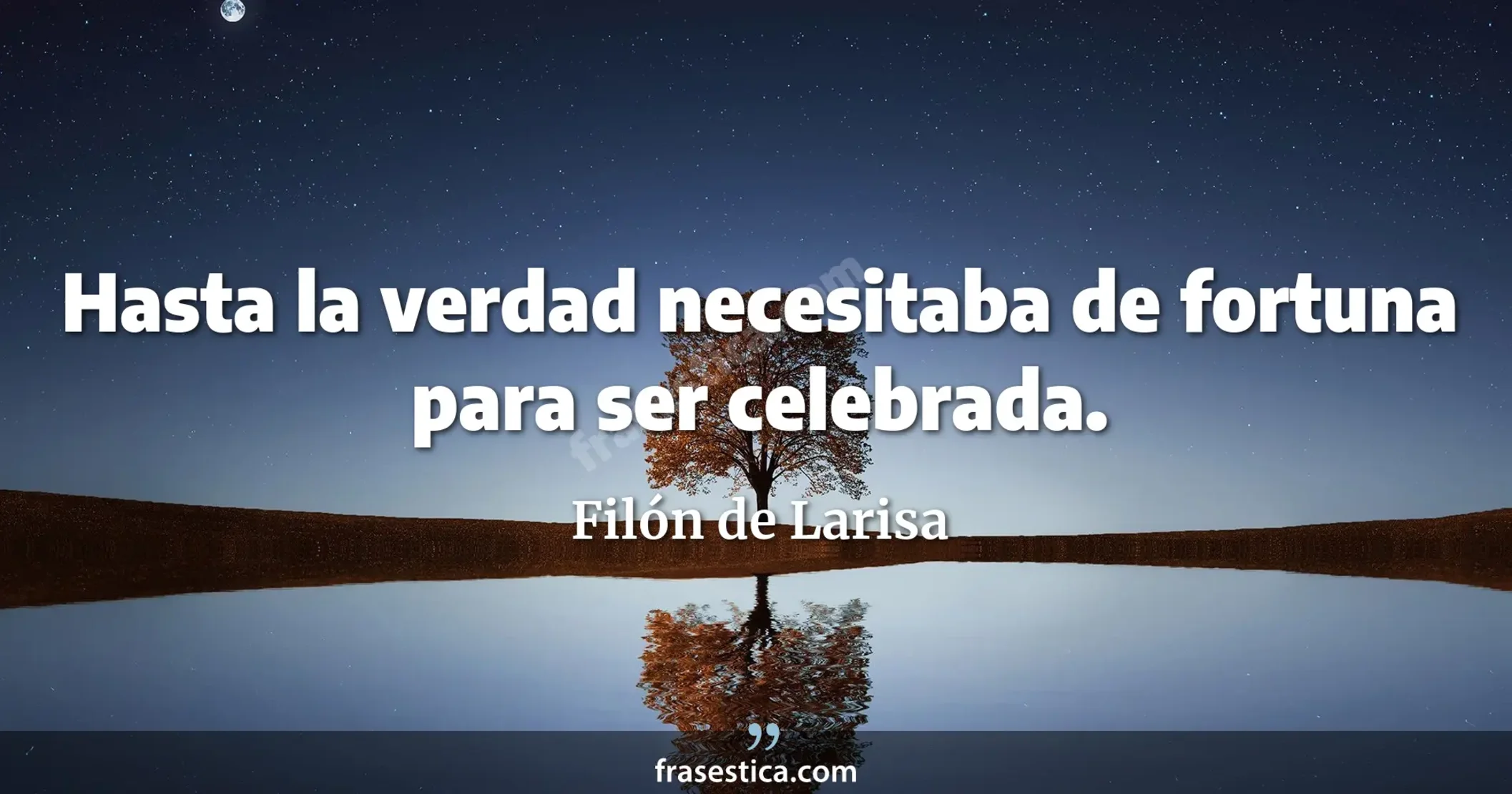 Hasta la verdad necesitaba de fortuna para ser celebrada. - Filón de Larisa