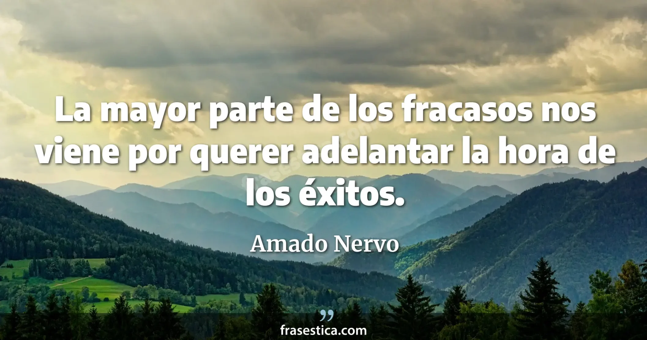La mayor parte de los fracasos nos viene por querer adelantar la hora de los éxitos. - Amado Nervo