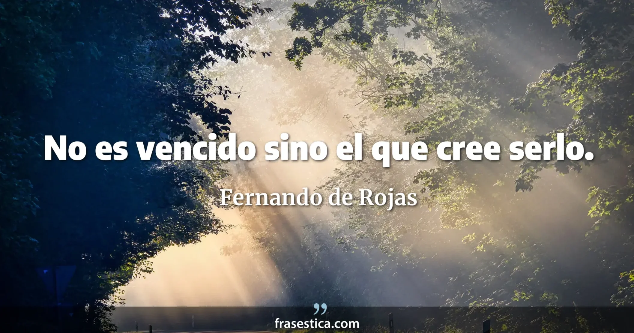 No es vencido sino el que cree serlo. - Fernando de Rojas