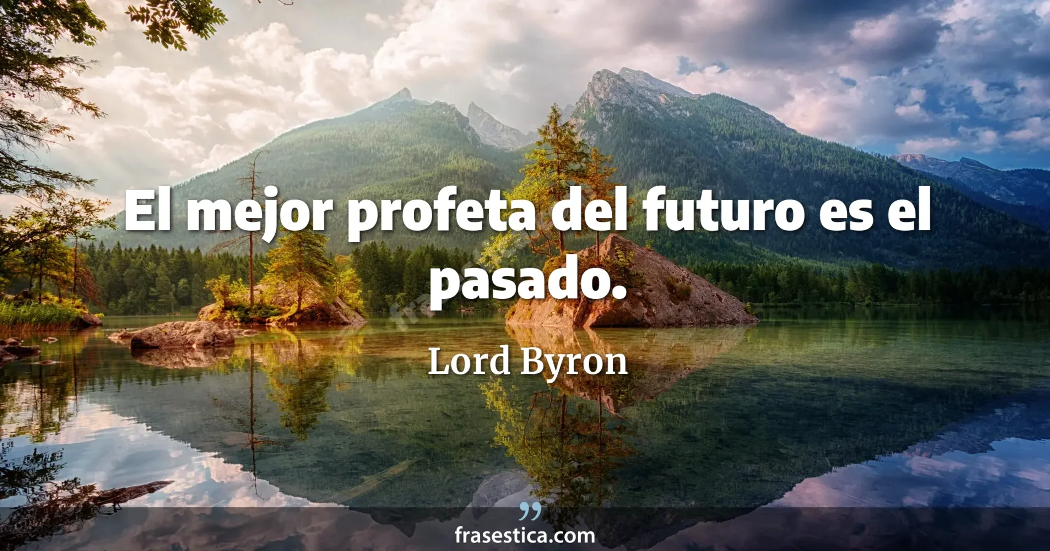 El mejor profeta del futuro es el pasado. - Lord Byron