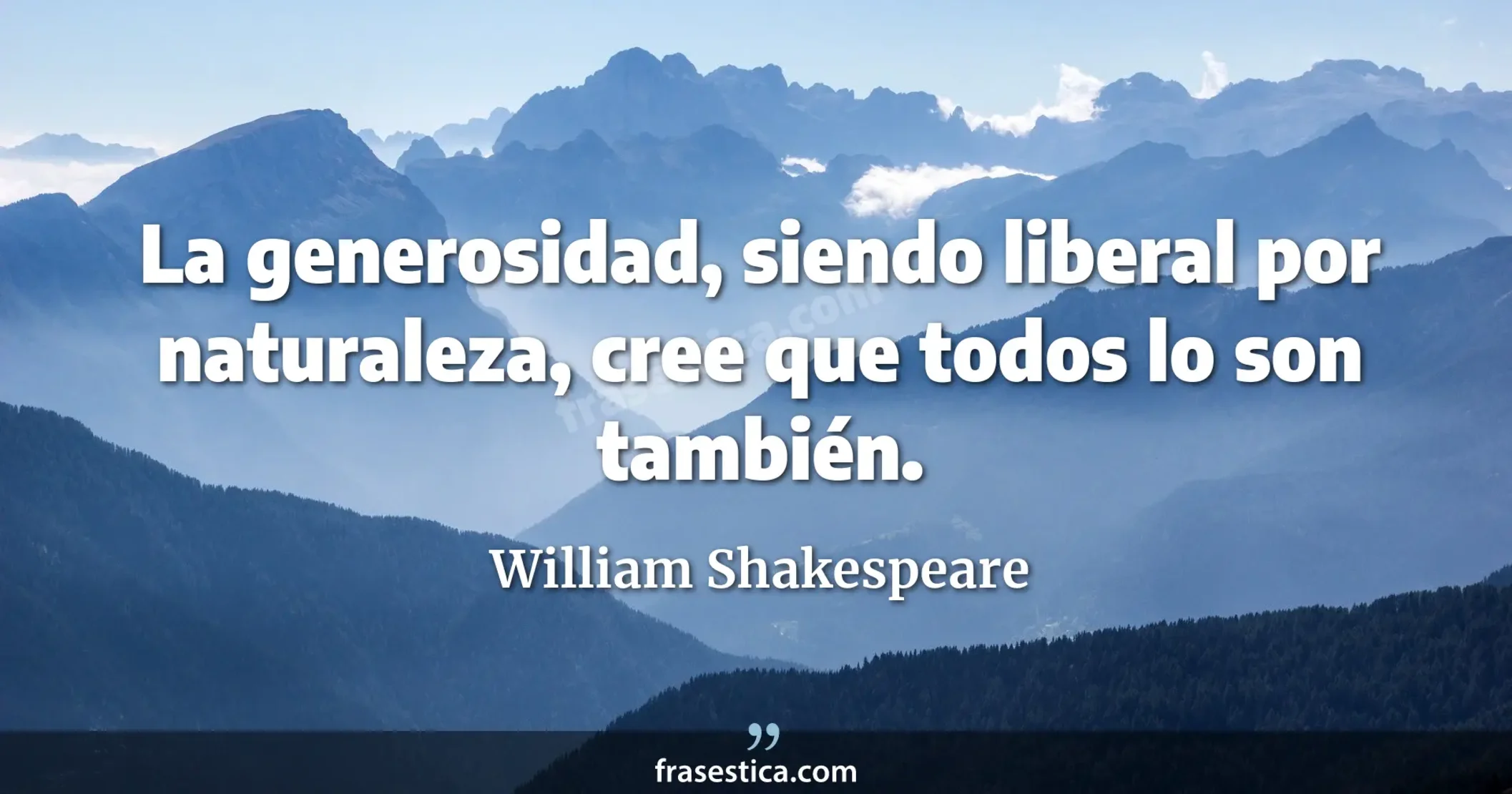 La generosidad, siendo liberal por naturaleza, cree que todos lo son también. - William Shakespeare