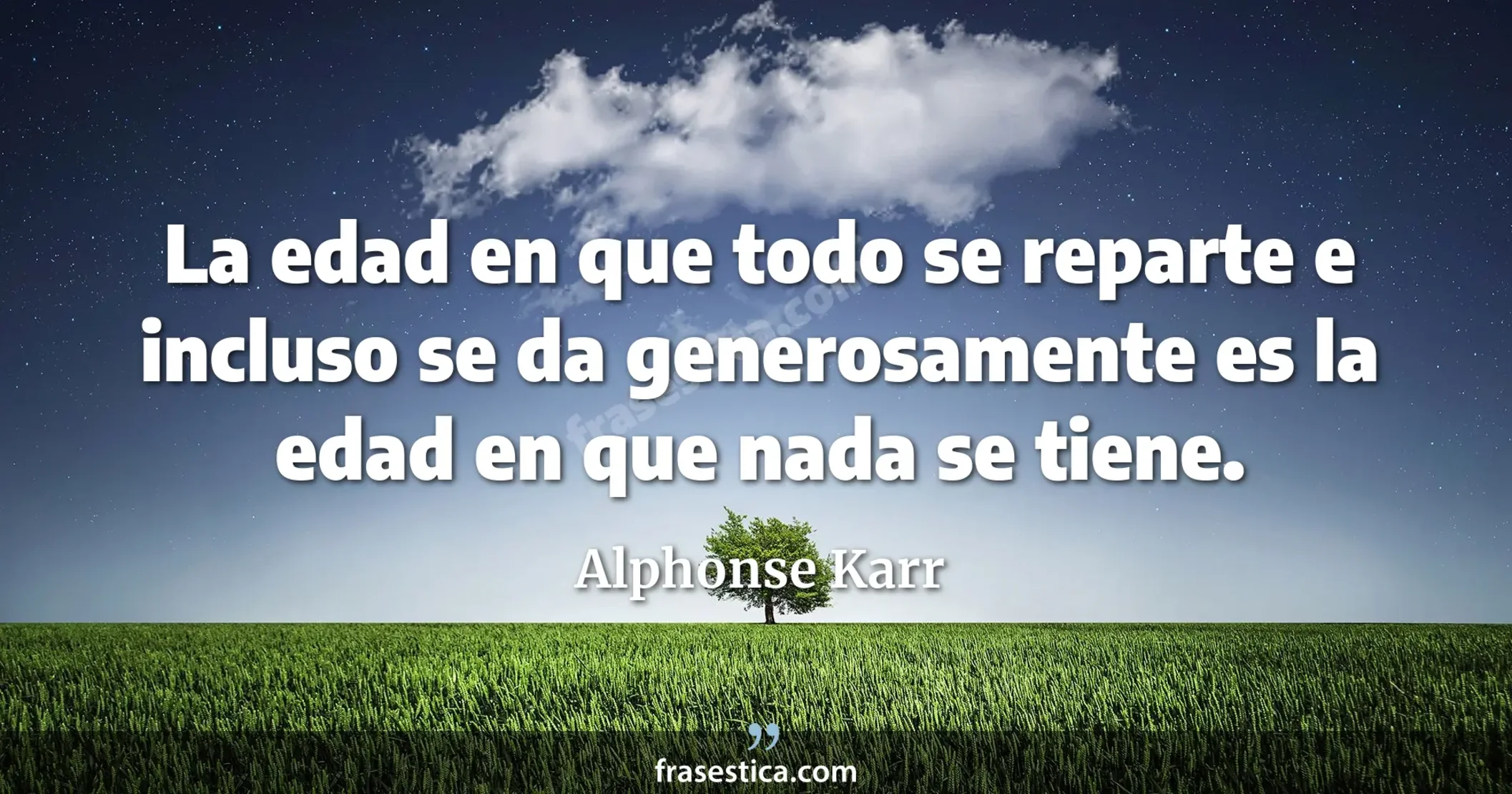 La edad en que todo se reparte e incluso se da generosamente es la edad en que nada se tiene. - Alphonse Karr