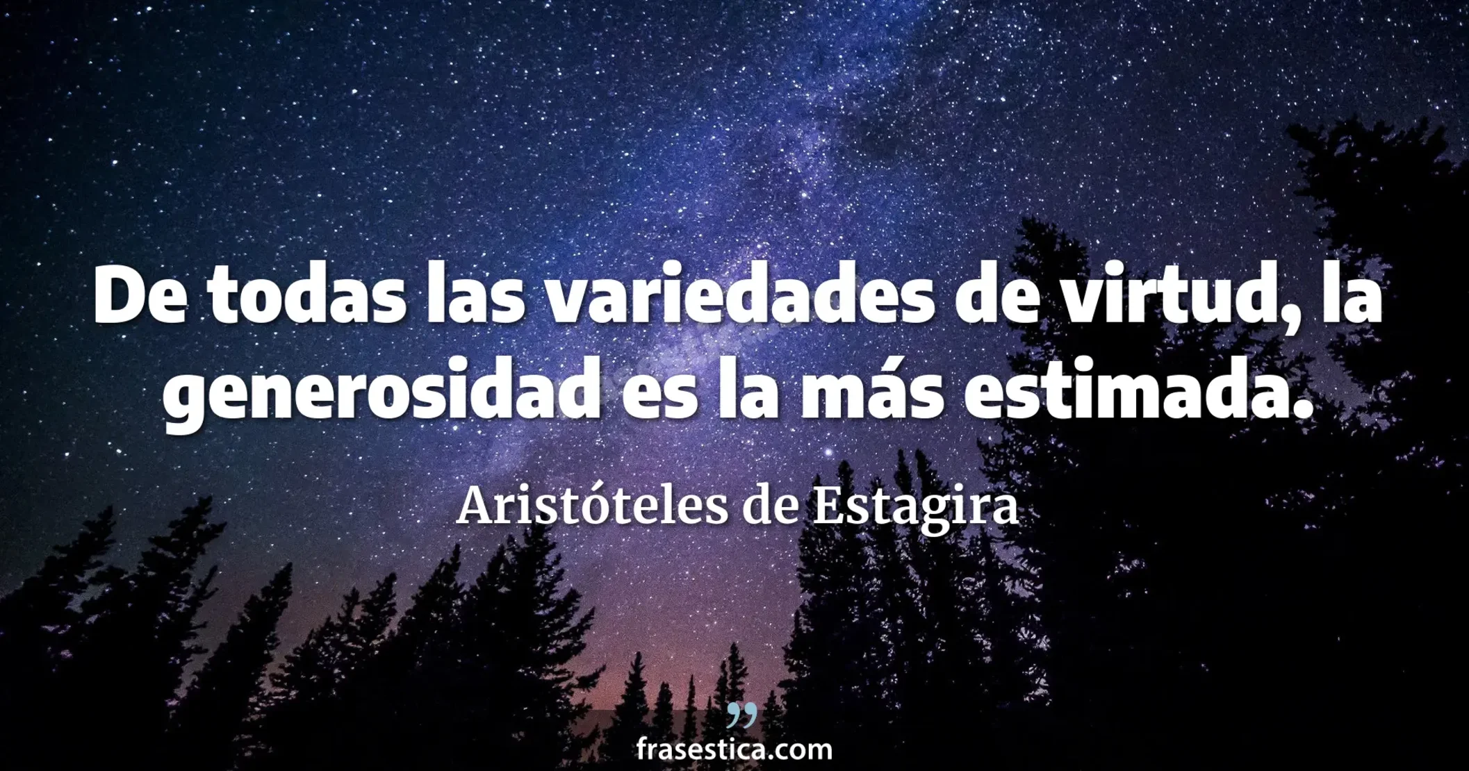 De todas las variedades de virtud, la generosidad es la más estimada. - Aristóteles de Estagira
