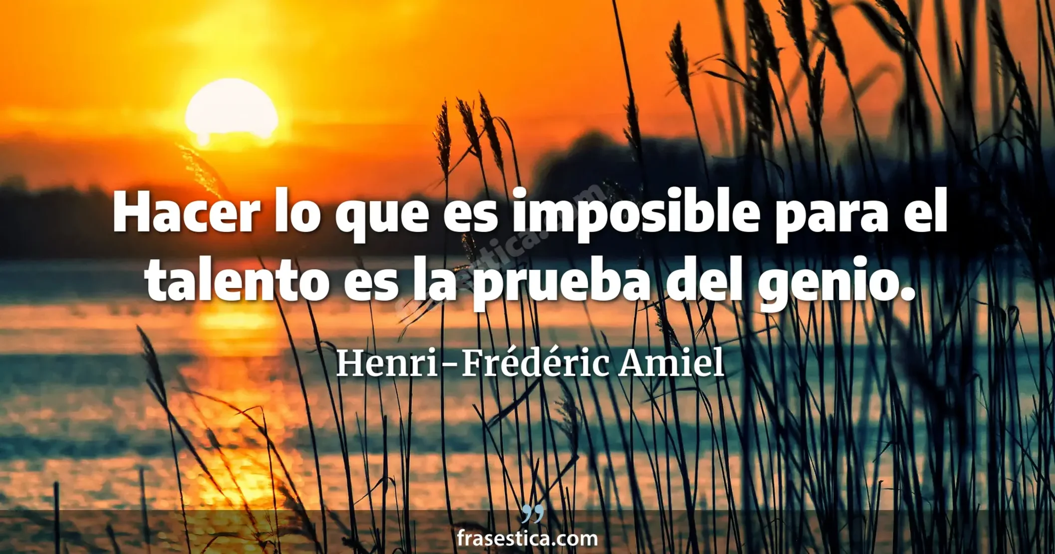 Hacer lo que es imposible para el talento es la prueba del genio. - Henri-Frédéric Amiel