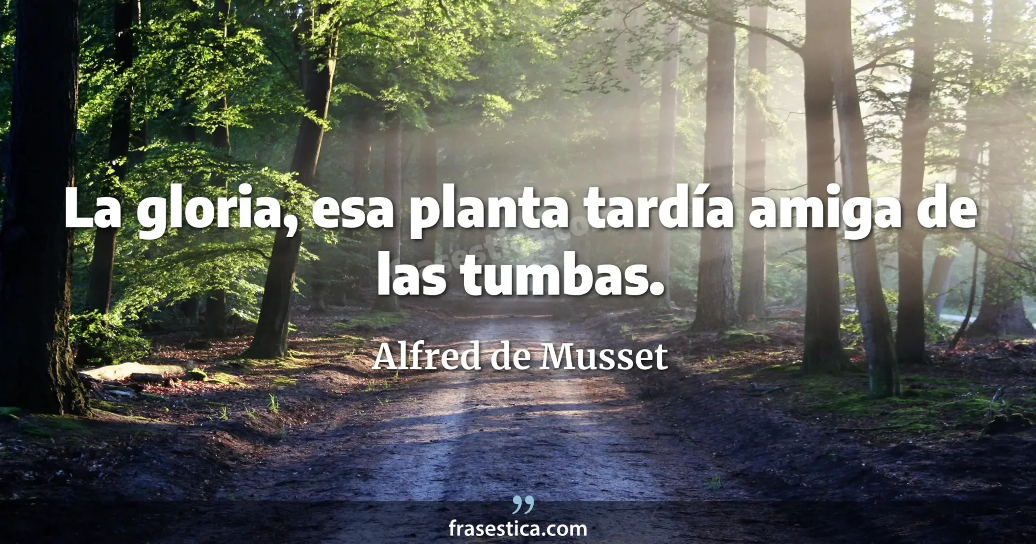 La gloria, esa planta tardía amiga de las tumbas. - Alfred de Musset