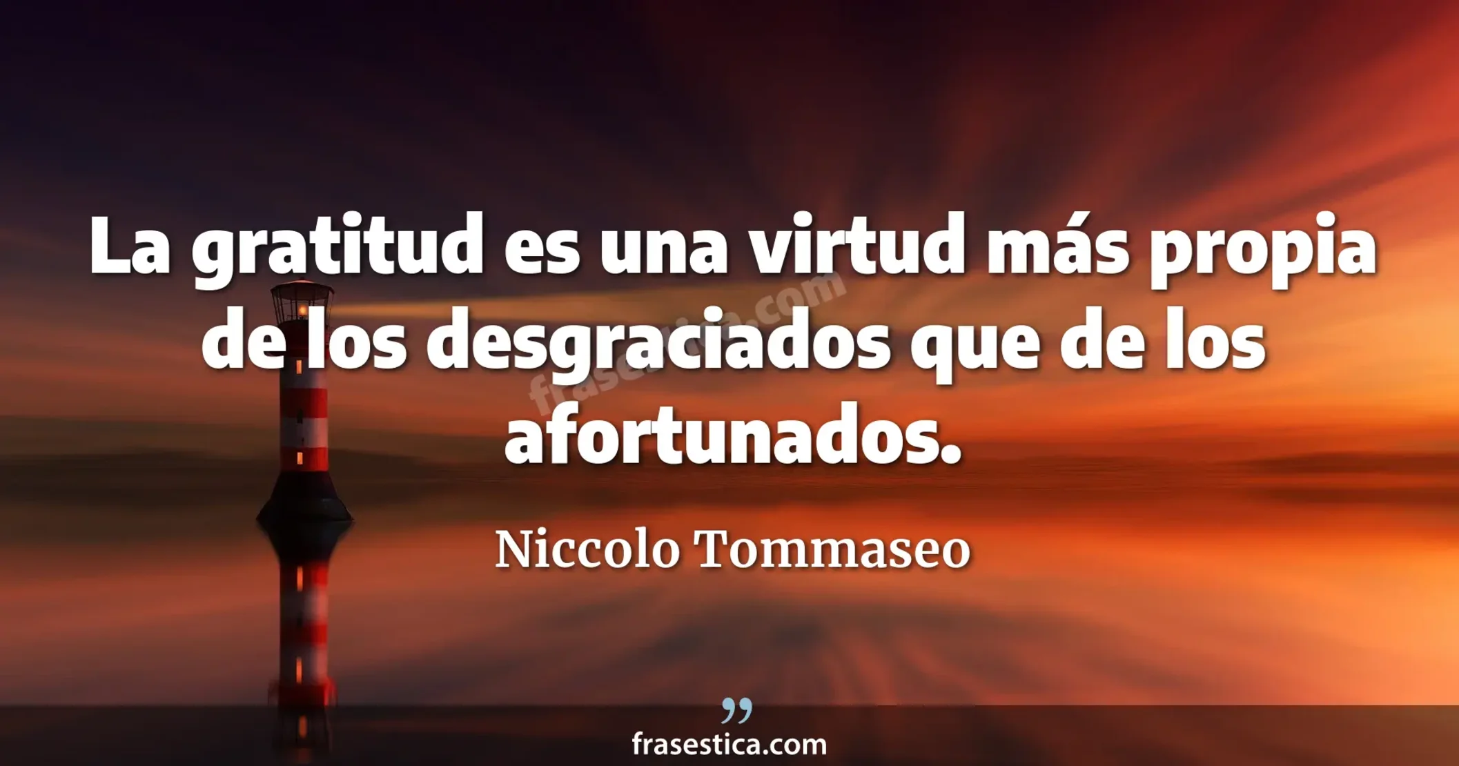La gratitud es una virtud más propia de los desgraciados que de los afortunados. - Niccolo Tommaseo