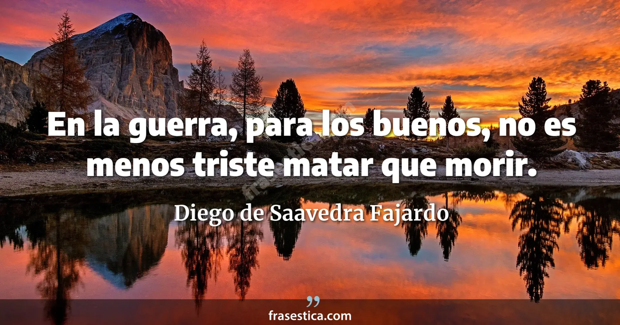 En la guerra, para los buenos, no es menos triste matar que morir. - Diego de Saavedra Fajardo