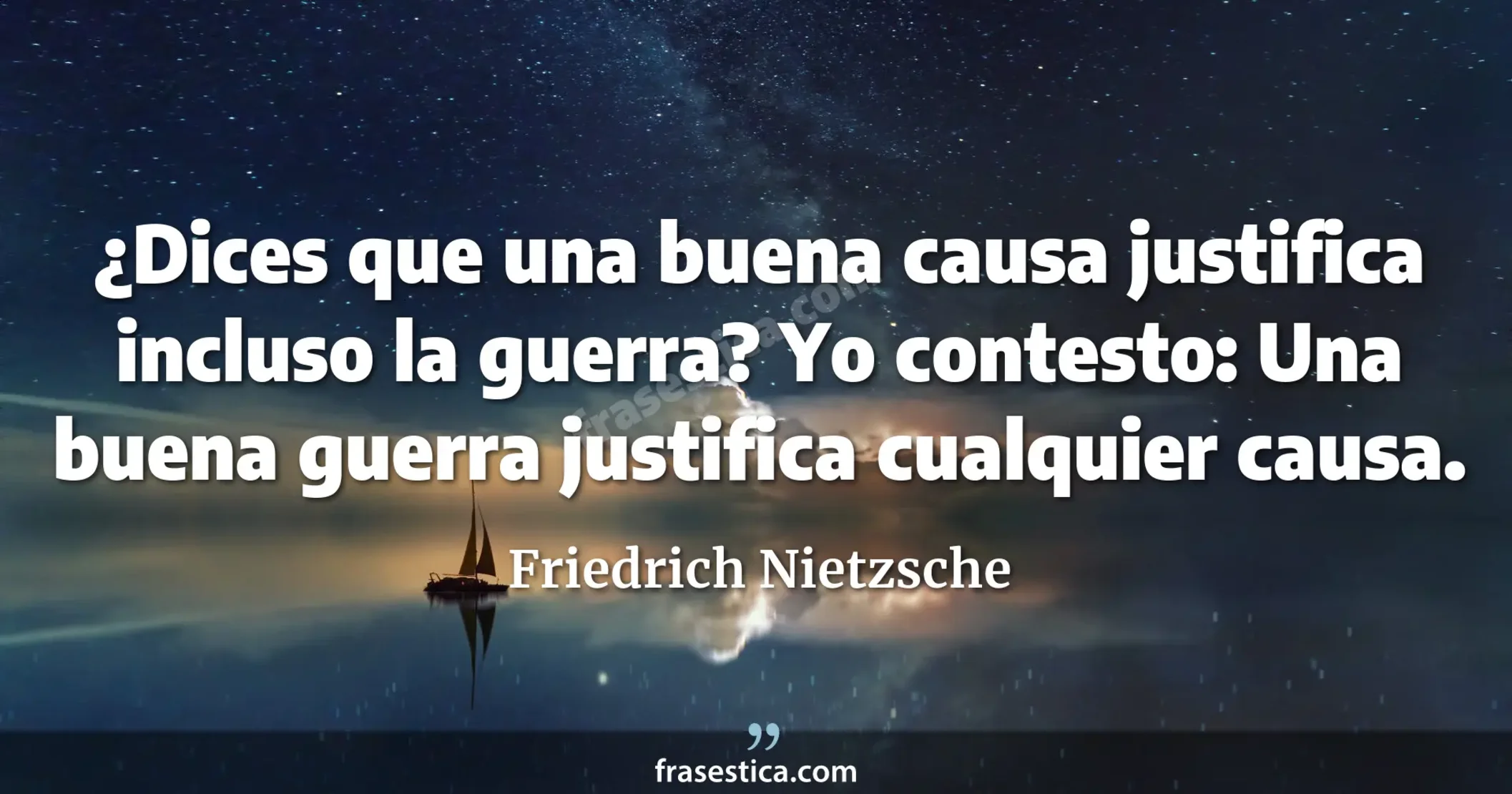 ¿Dices que una buena causa justifica incluso la guerra? Yo contesto: Una buena guerra justifica cualquier causa. - Friedrich Nietzsche