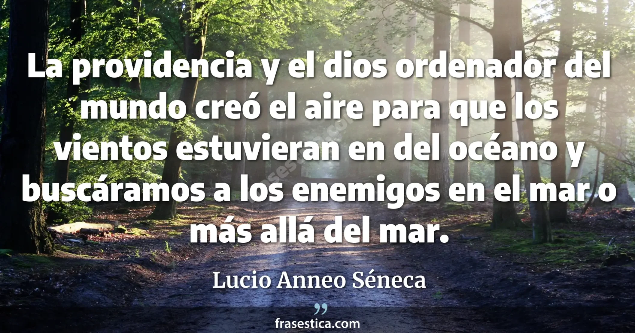 La providencia y el dios ordenador del mundo creó el aire para que los vientos estuvieran en  del océano y buscáramos a los enemigos en el mar o más allá del mar. - Lucio Anneo Séneca