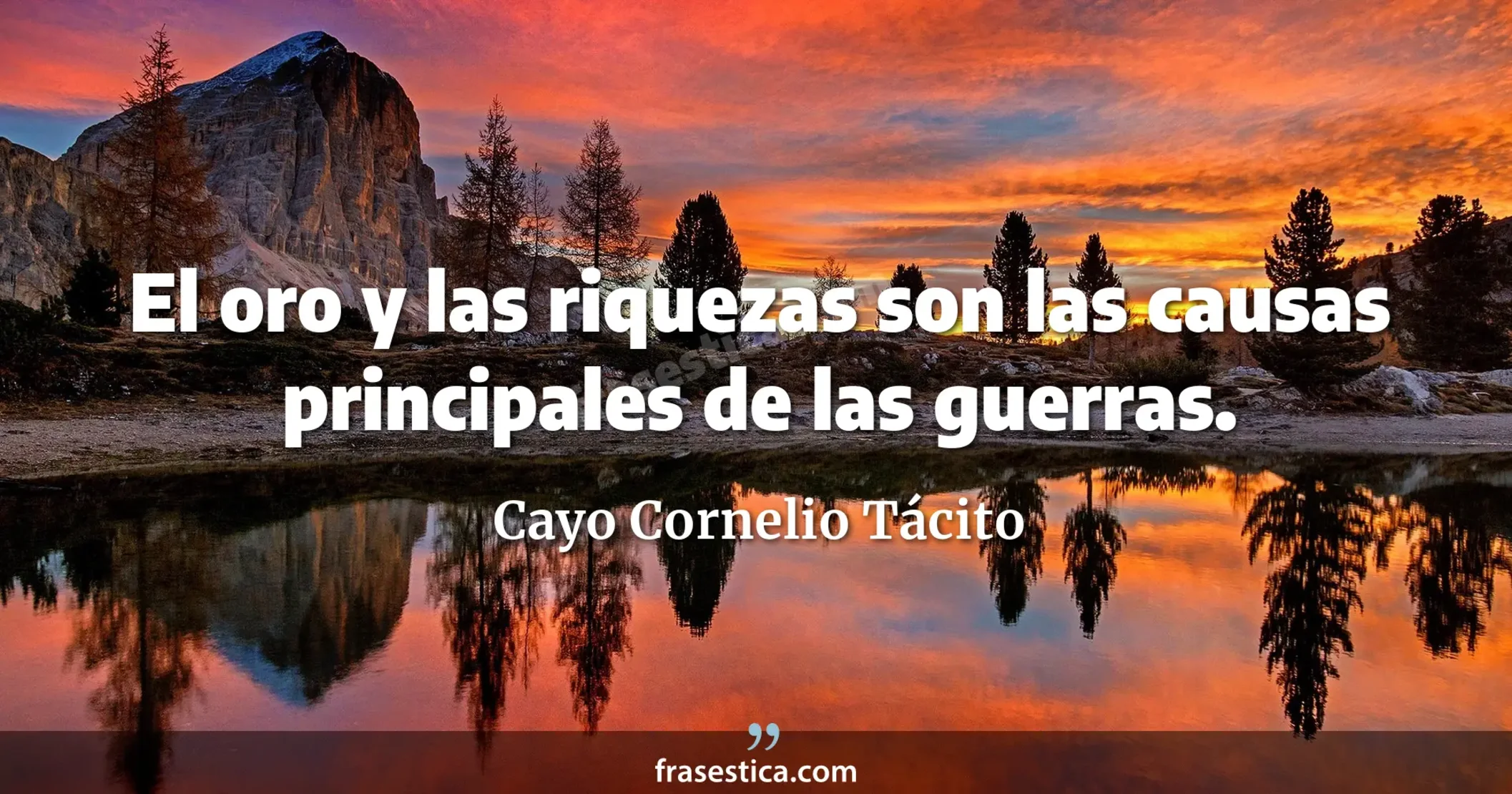 El oro y las riquezas son las causas principales de las guerras. - Cayo Cornelio Tácito