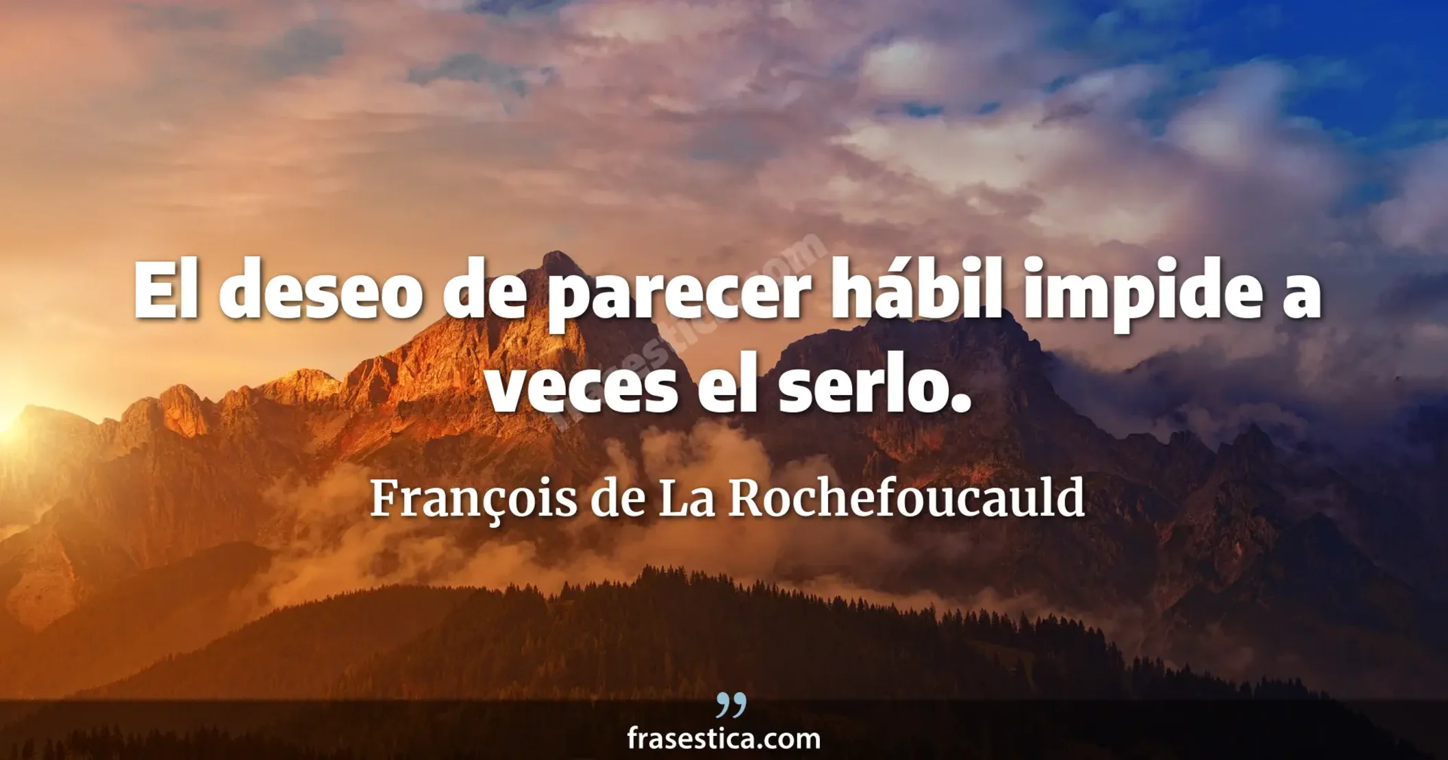 El deseo de parecer hábil impide a veces el serlo. - François de La Rochefoucauld