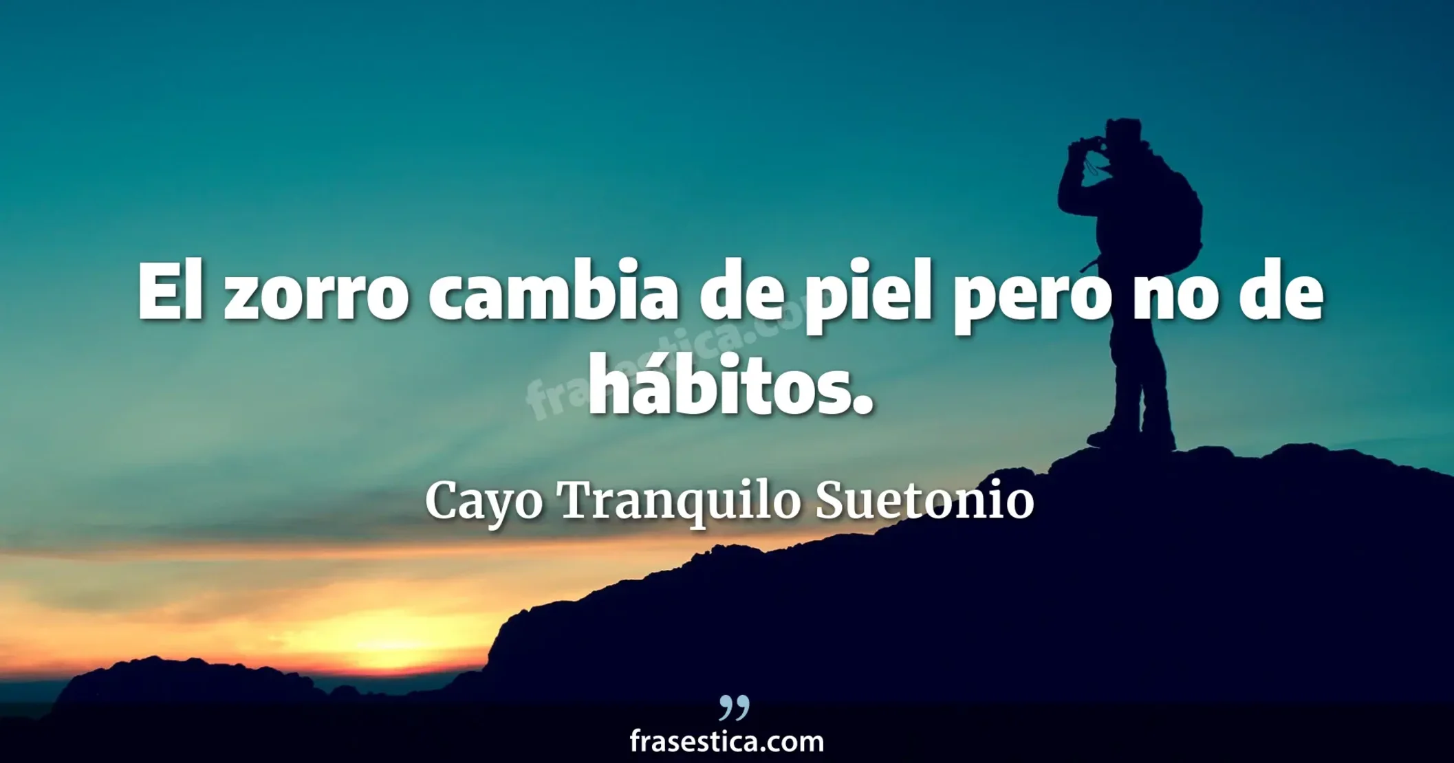 El zorro cambia de piel pero no de hábitos. - Cayo Tranquilo Suetonio