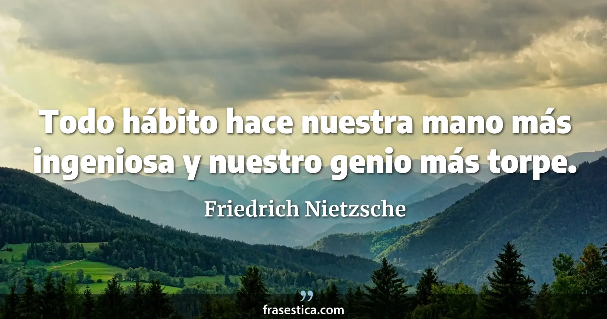 Todo hábito hace nuestra mano más ingeniosa y nuestro genio más torpe. - Friedrich Nietzsche