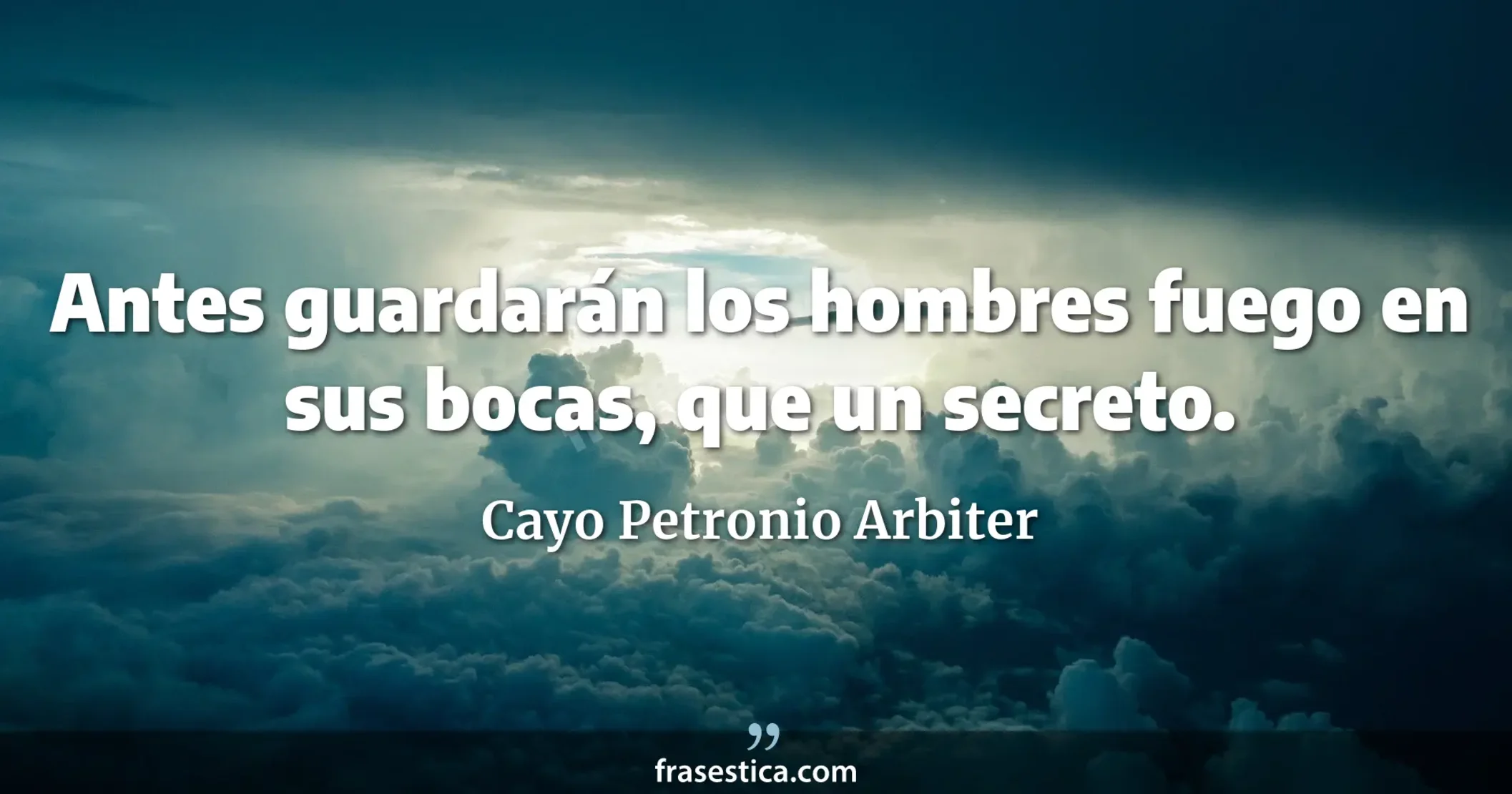 Antes guardarán los hombres fuego en sus bocas, que un secreto. - Cayo Petronio Arbiter