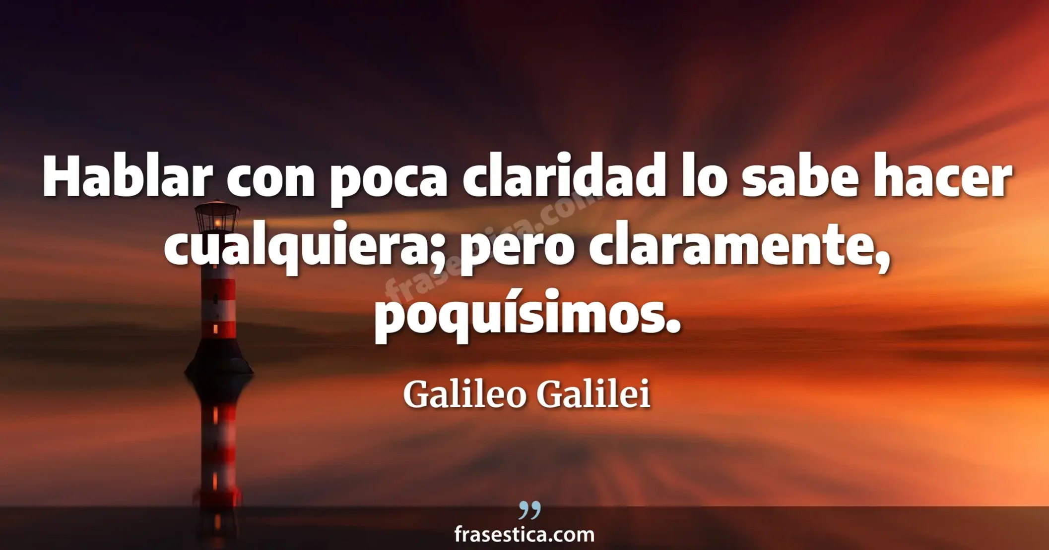 Hablar con poca claridad lo sabe hacer cualquiera; pero claramente, poquísimos. - Galileo Galilei