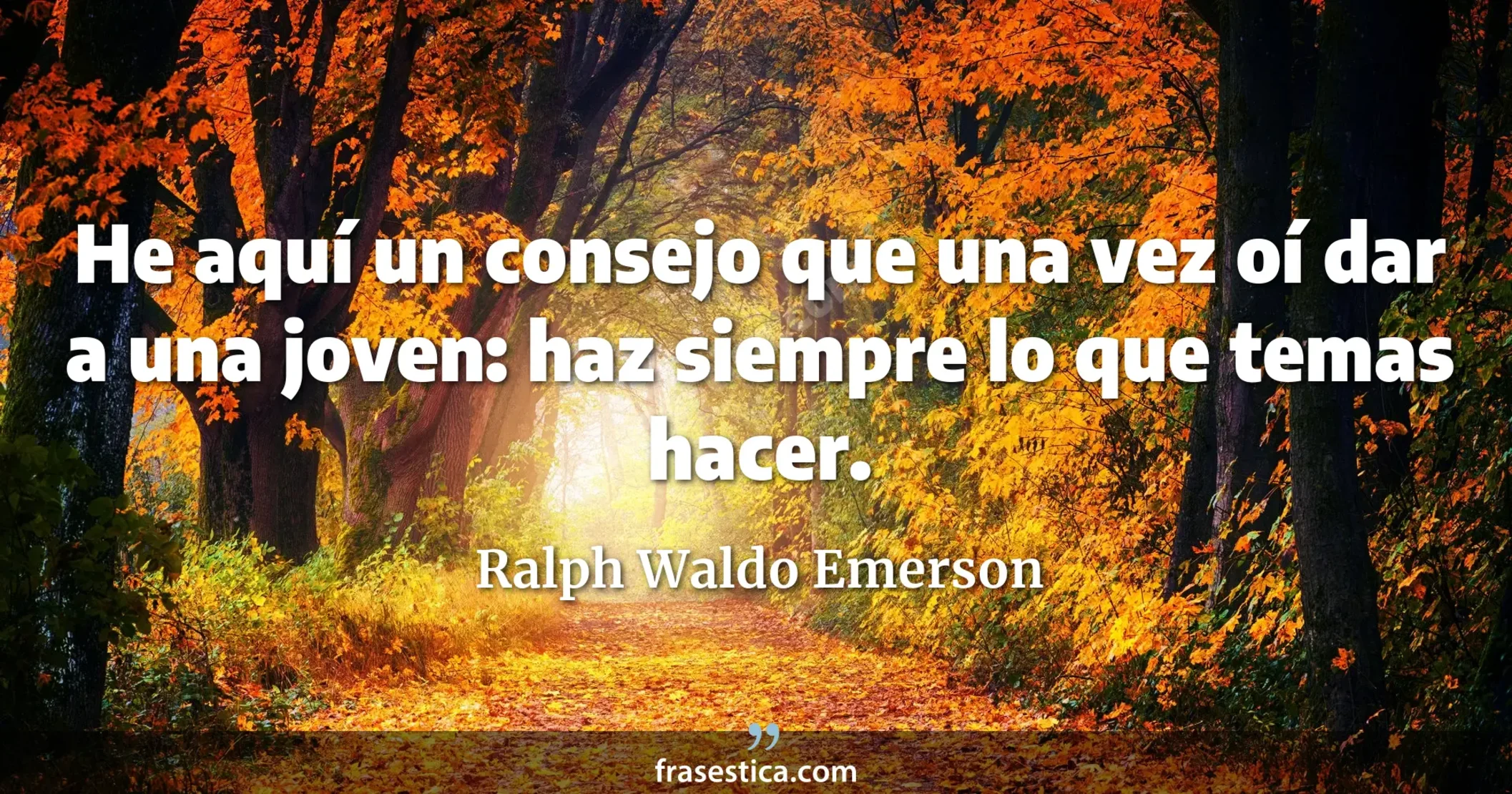 He aquí un consejo que una vez oí dar a una joven: haz siempre lo que temas hacer. - Ralph Waldo Emerson