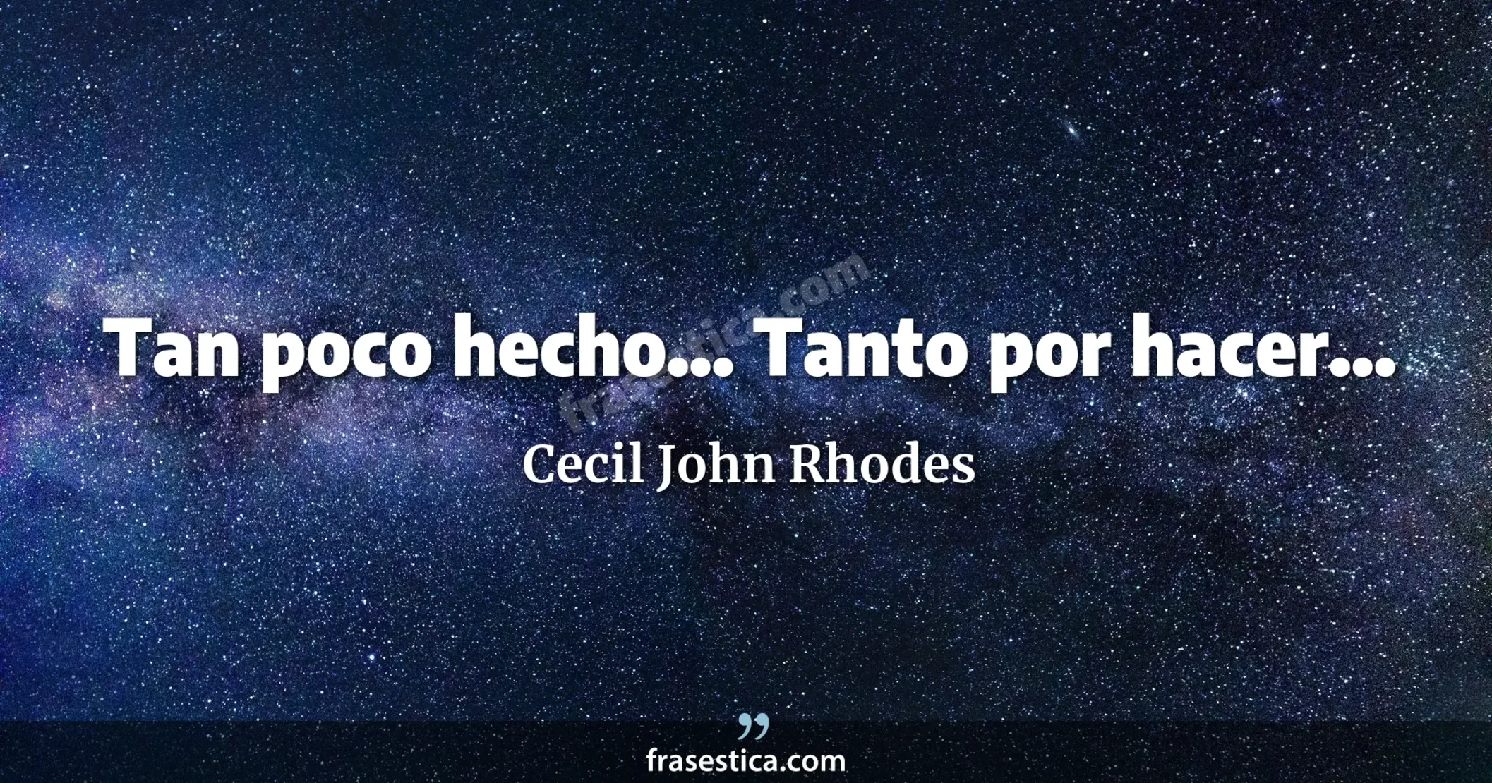 Tan poco hecho... Tanto por hacer... - Cecil John Rhodes